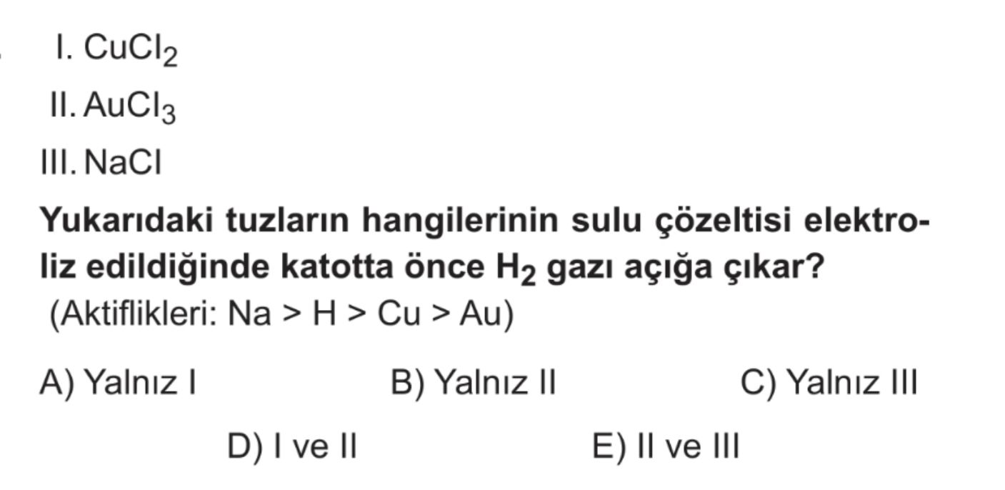 I. CuCl₂ II. AuCl₃ III. NaCl Yukarıdaki tuzların hangilerinin sulu çözeltisi elektroliz edildiğinde