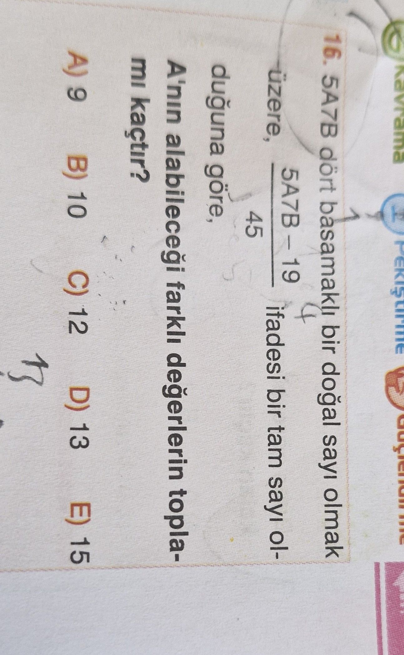 5A7B dört basamaklı bir doğal sayı olmak üzere, 5A7B − 19 ——————— 45 ifadesi bir tam sayı olduğuna