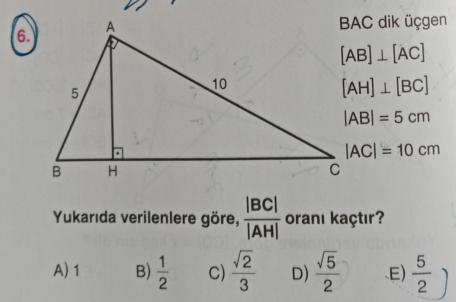BAC dik üçgen [AB] ⊥ [AC] [AH] ⊥ [BC] |AB| = 5 cm |AC| = 10 cm Yukarıda verilenlere göre, |BC| /