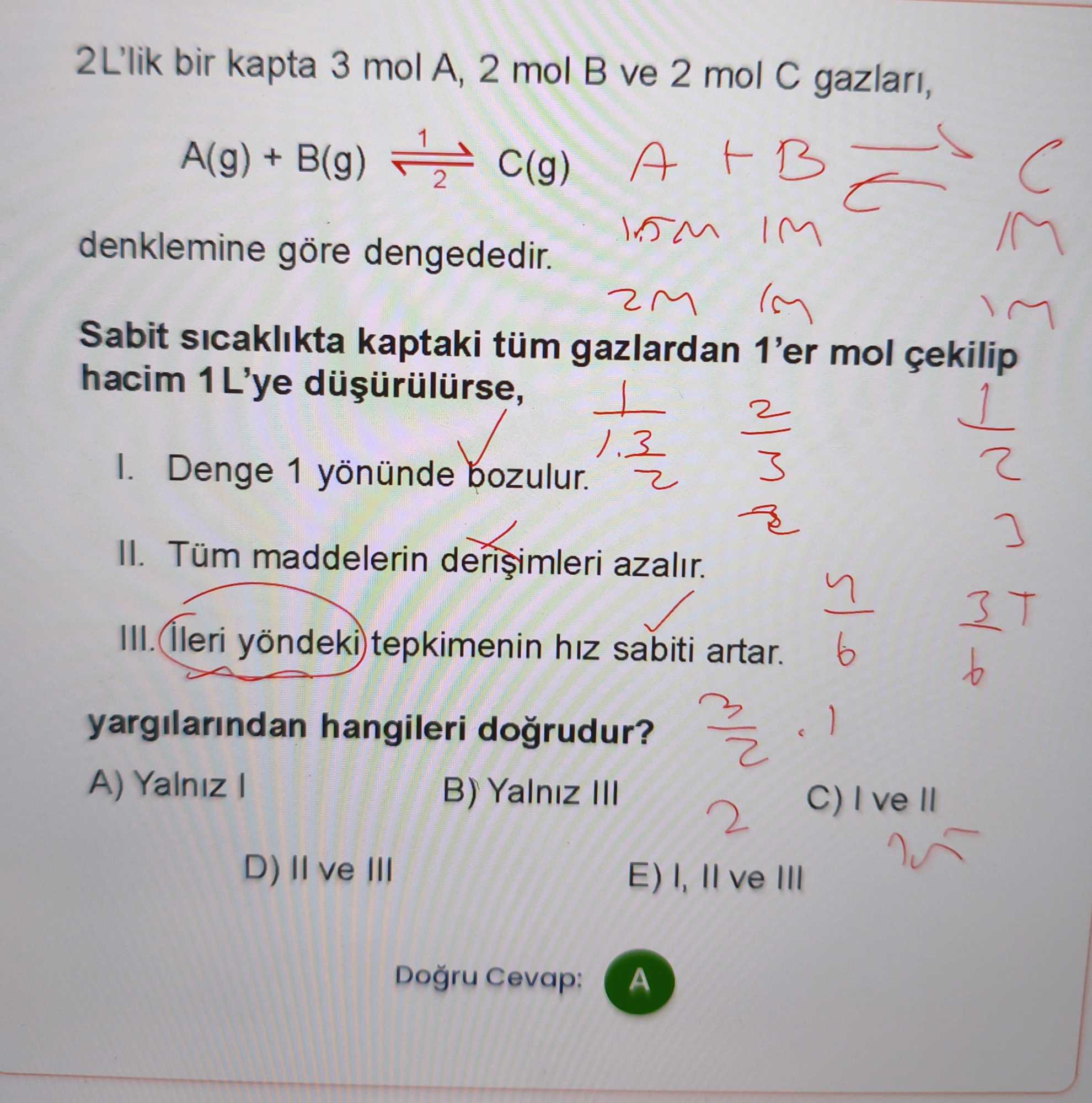 2L'lik bir kapta 3 mol A, 2 mol B ve 2 mol C gazları, A(g) + B(g) ⇌ C(g) denklemine göre dengededir