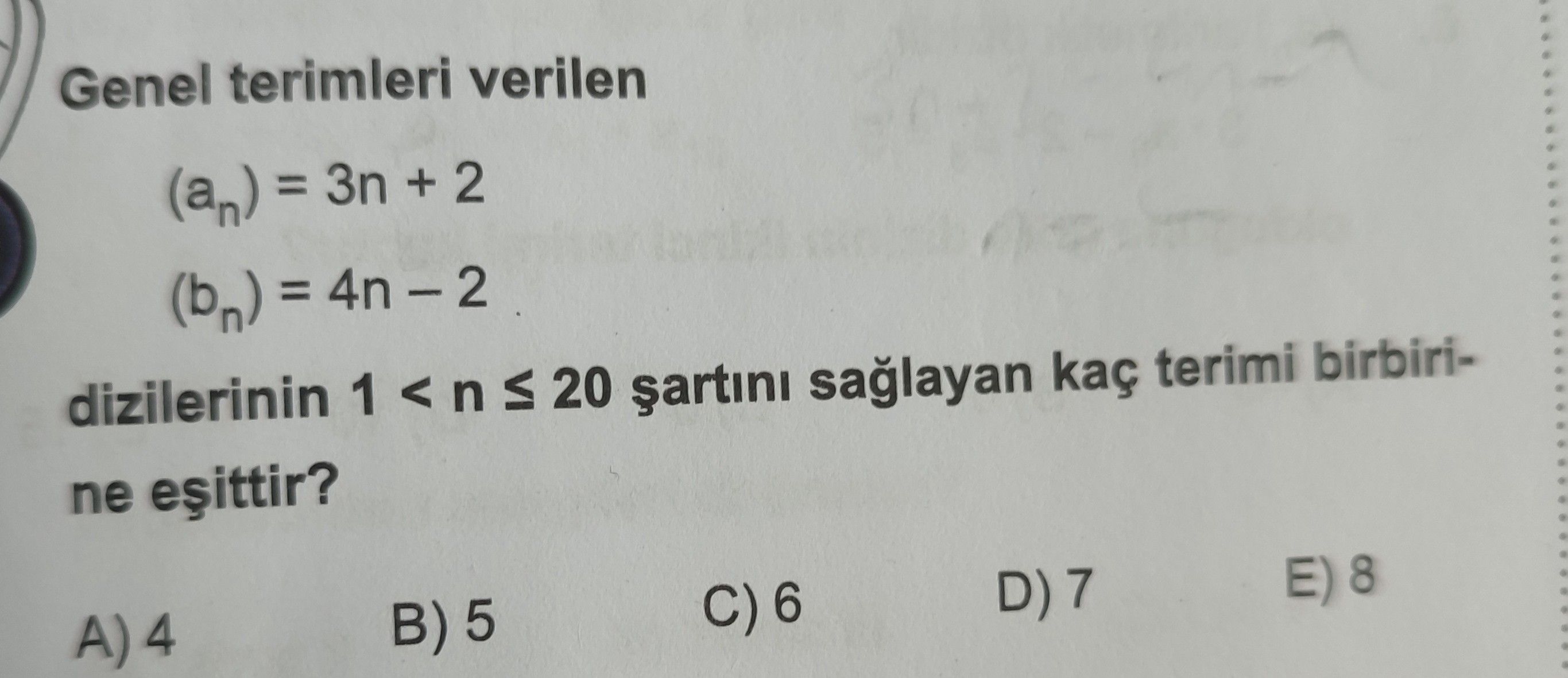 Genel terimleri verilen (aₙ) = 3n + 2 (bₙ) = 4n – 2 dizilerinin 1 < n ≤ 20 şartını sağlayan kaç