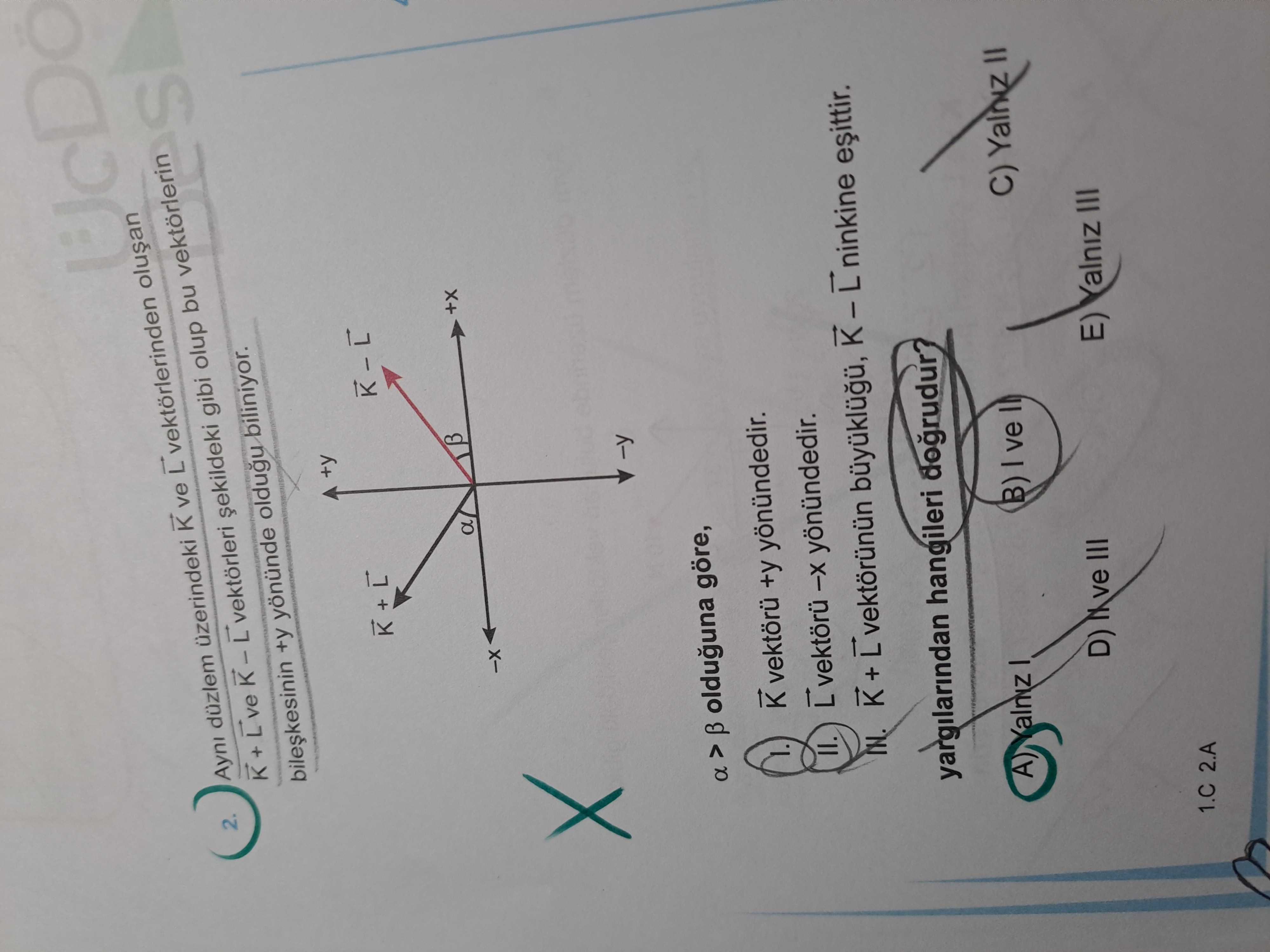 2. Ayni düzlem uzerindeki K ve vektorlerinden vektorleri gibi olup bu vektorlerin +y yönünde oldugu biliniyor. +y + a g a > olduguna göre, 1. +y yönündedir. II. yönündedir. vektorunun yargilarindan hangileri dogrudur. Yalniz B) ve C) Yalniz D) III E) III 2. A 2. A. ?? Model.Question.title