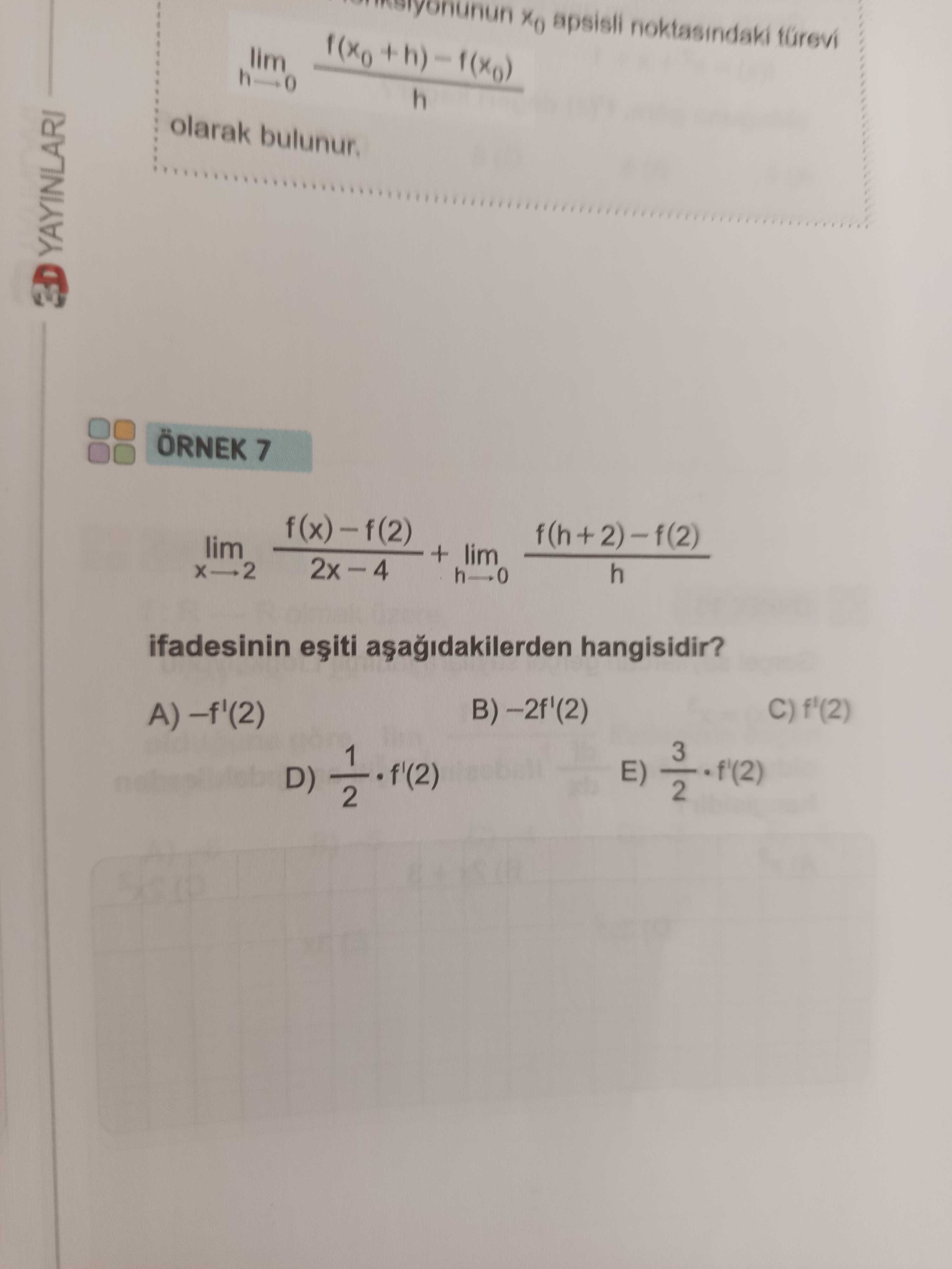 ÖRNEK 7 lim f(x) − f(2) + lim f(h + 2) − f(2) x→2 2x − 4 h→0 h ifadesinin eşiti aşağıdakilerden