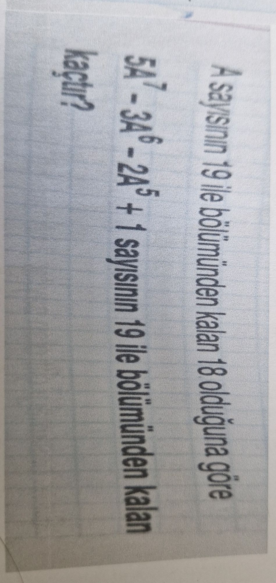 A sayısının 19 ile bölümünden kalan 18 olduğuna göre 5A⁷ - 3A⁶ - 2A⁵ + 1 sayısının 19 ile bölümünden