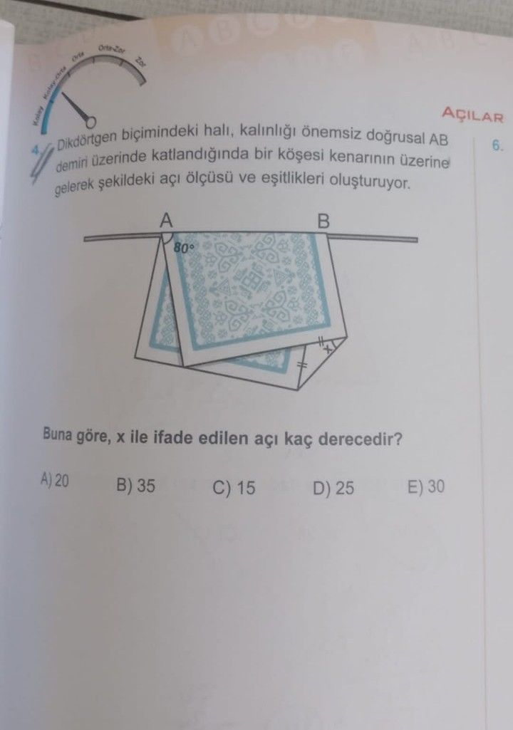 AÇILAR Kolay Dikdörtgen hali, kalinli önemsiz dogrusal AB 6. 4 demiri üzerinde katlandiginda bir üzerine gelerek ve A Buna göre, ile ifade edilen açi kaç derecedir. A) 20 B) 35 C) 15 E) 30 D) 25 AÇILAR Kolay Dikdörtgen hali, kalinli önemsiz dogrusal AB 6. A) 20 B) 35 C) 15 E) 30 D) 25. ?? Model.Question.title