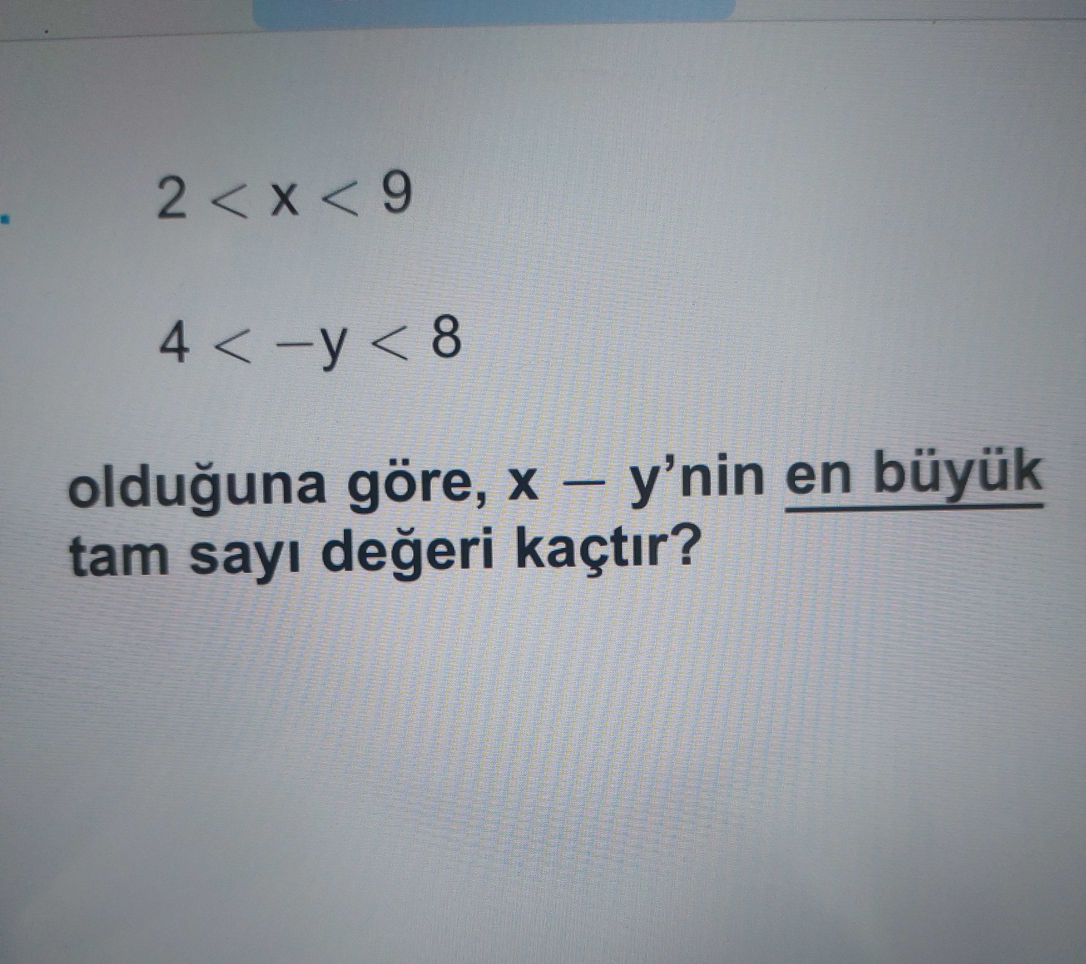 2 < x < 9 4 < −y < 8 olduğuna göre, x − y'nin en büyük tam sayı değeri kaçtır?