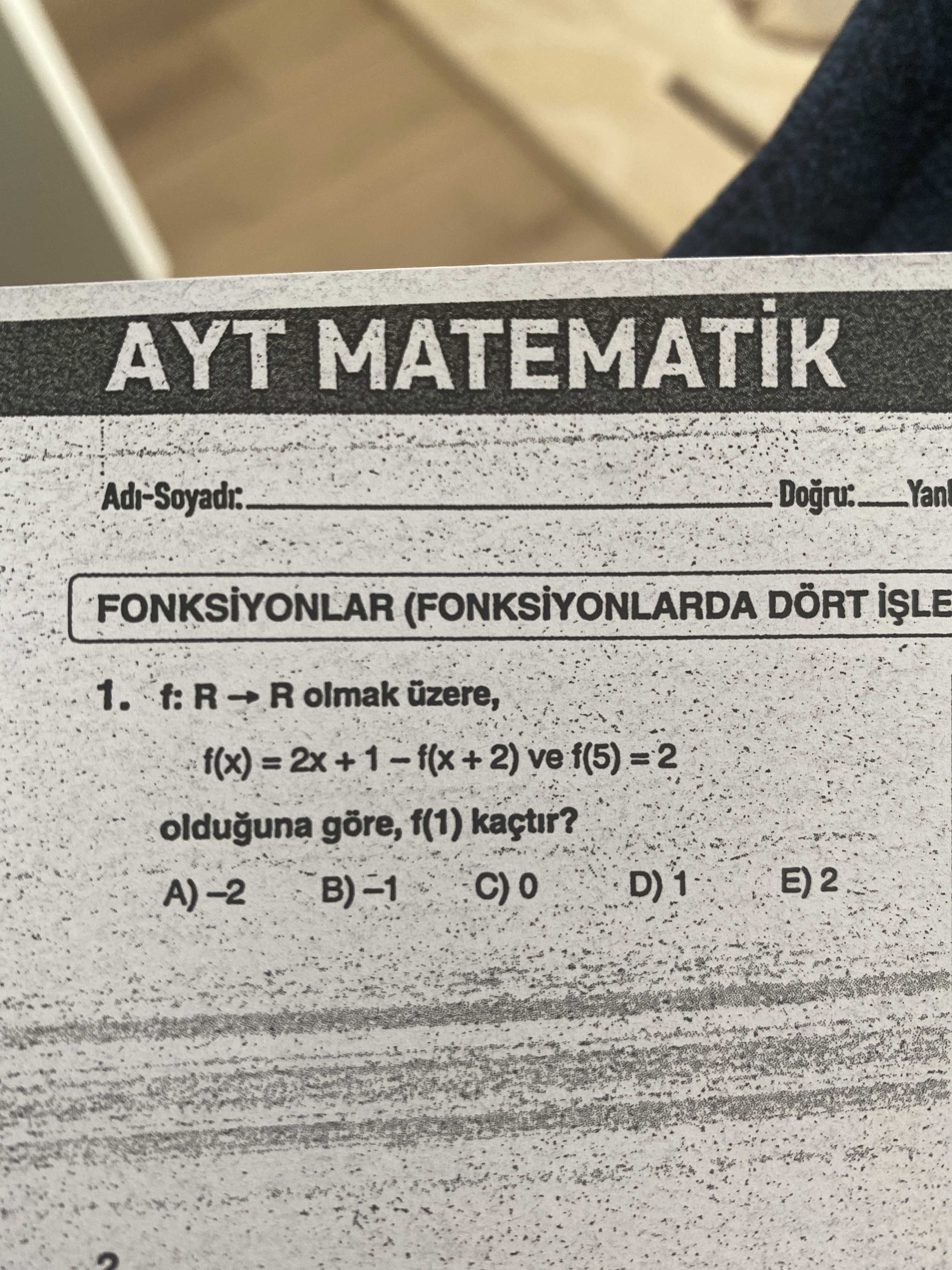 AYT MATEMATIK FONKSIYONLAR (FONKSIYONLARDA DÖRT 1. R olmak üzere, f(5) =2 olduguna göre, f(1) kaçtir. A)-2 AYT MATEMATIK FONKSIYONLAR (FONKSIYONLARDA DÖRT 1. A)-2. ?? Model.Question.title