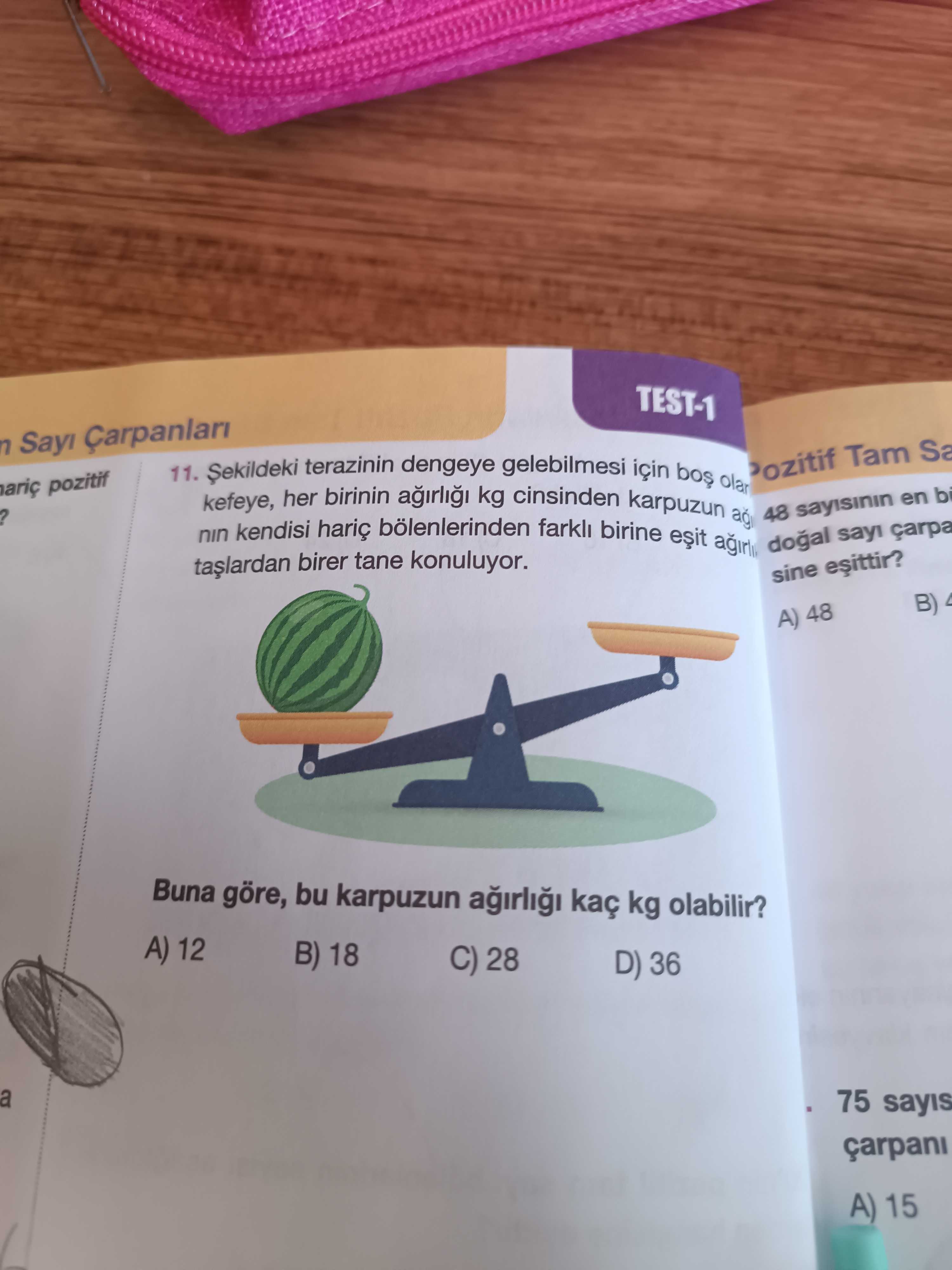 TEST-1 n 11. terazinin dengeye gelebilmesi bos olar Pozitif Tam ariç pozitif kefeye, her birinin kg cinsinden karpuzun. nin kendisi hariç bölenlerinden farkli birine 48 en bi dogal sayi carpa birer tane konuluyor. sine B) A) 48 Buna göre, bu karpuzun kaç kg olabilir. A) 12 B) 18 C) 28 D) 36 a 75 sayis çarpani A) 15 TEST-1 n 11. A) 12 B) 18 C) 28 D) 36 a 75 sayis çarpani A) 15. ?? Model.Question.title