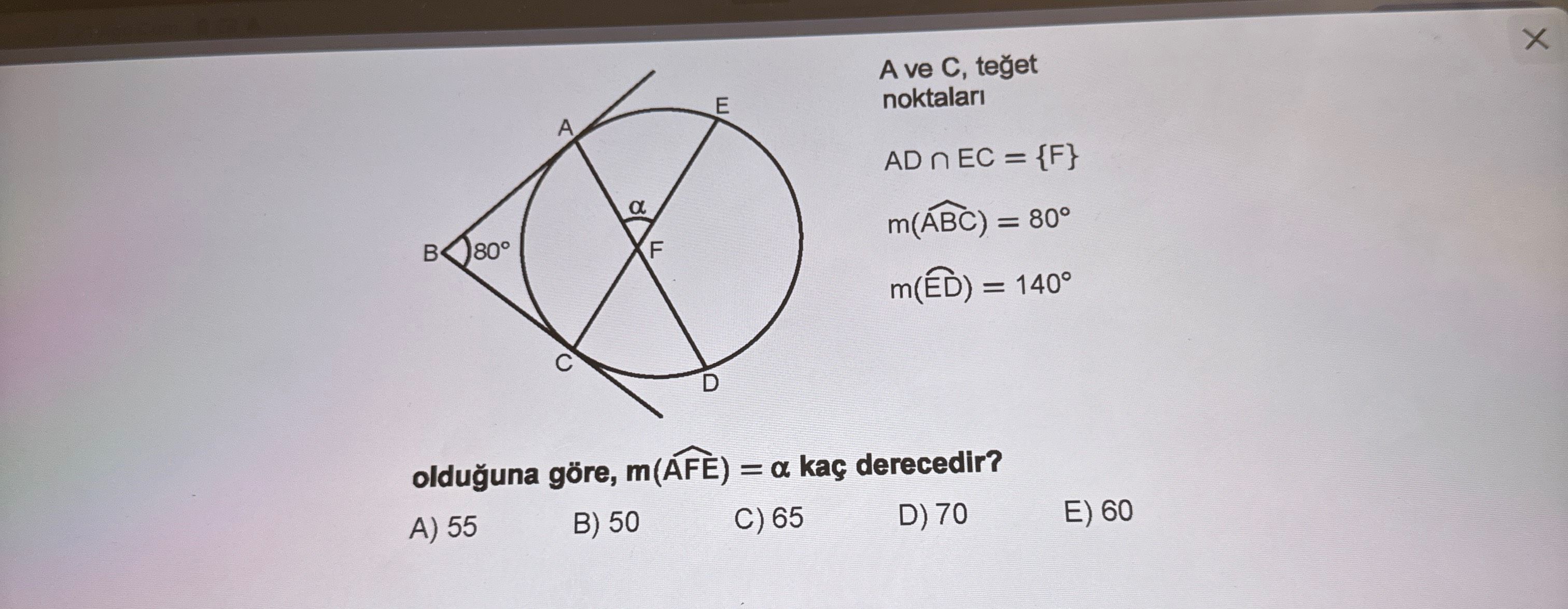 A ve C, teğet noktaları AD ∩ EC = {F} m(ÂBC) = 80° m(ÊD) = 140° olduğuna göre, m(ÂFE) = α kaç