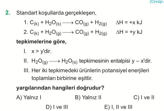 Standart koşullarda gerçekleşen, 1. C₍ₖ₎ + H₂O₍s₎ ——→ CO₍g₎ + H₂₍g₎ ΔH = +x kJ 2. C₍ₖ₎ + H₂O₍g₎ ——→