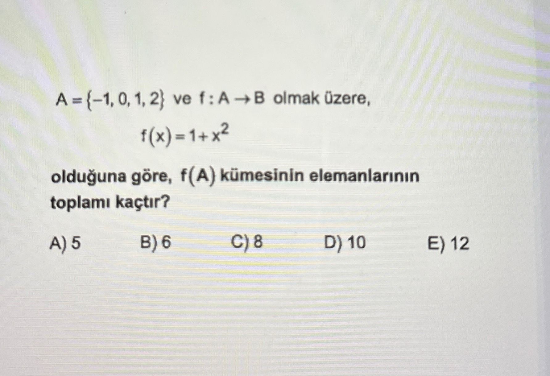 A = {-1, 0, 1, 2} ve f : A → B olmak üzere, f(x) = 1+ x² olduğuna göre, f(A) kümesinin elemanlarının