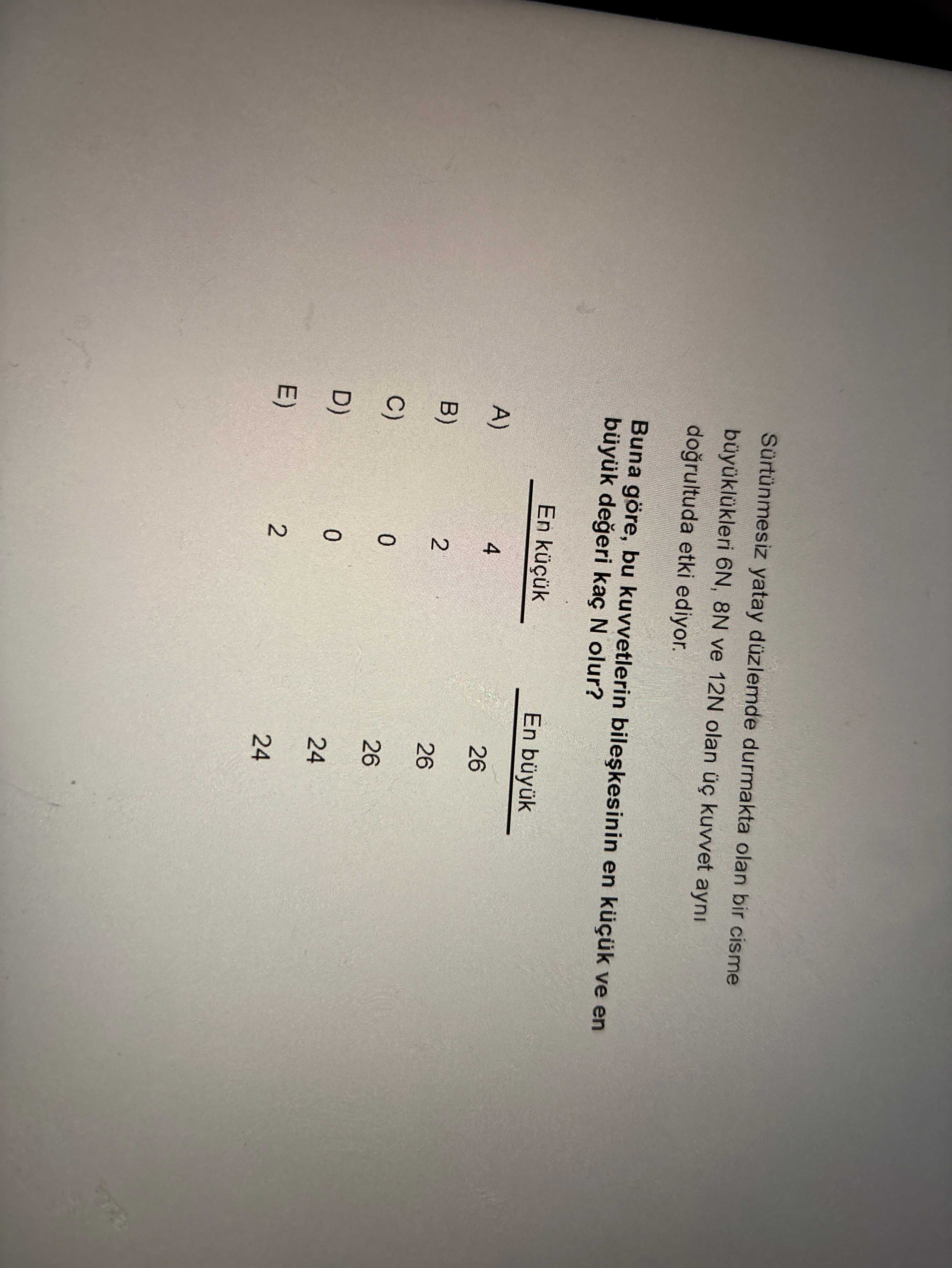 Sürtünmesiz yatay düzlemde durmakta olan bir cisme büyüklükleri 6N, 8N ve 12N olan üç kuvvet aynı