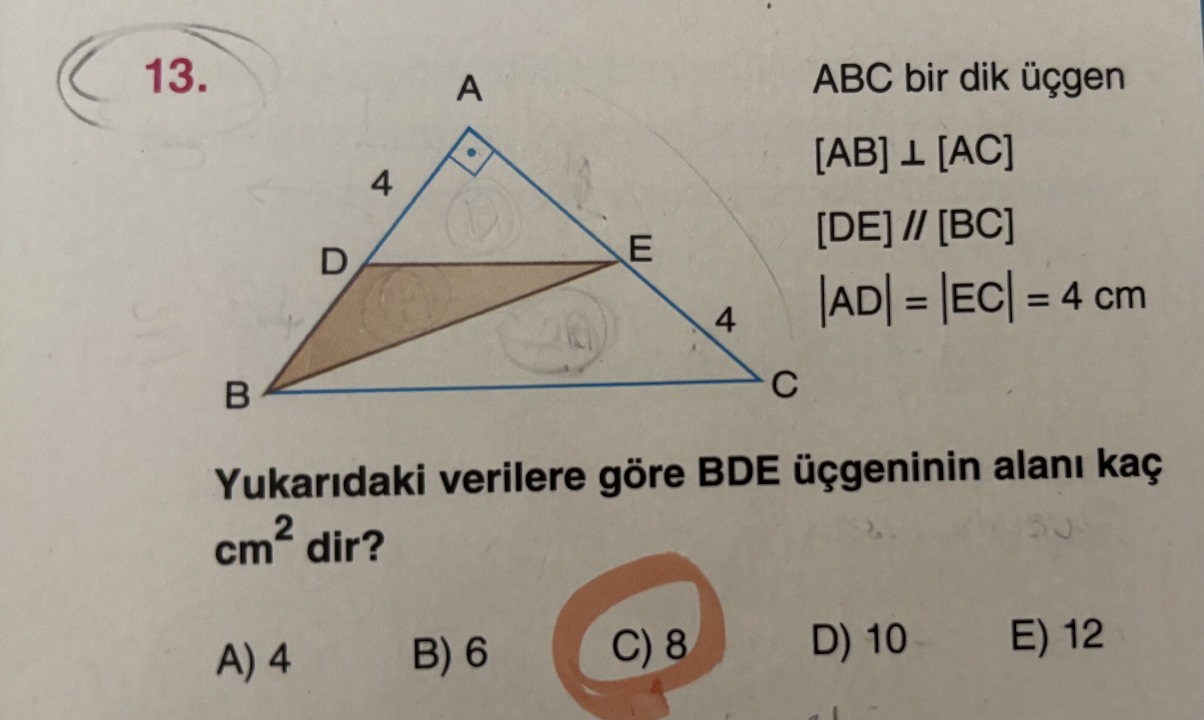 ABC bir dik üçgen [AB] ⊥ [AC] [DE] // [BC] |AD| = |EC| = 4 cm Yukarıdaki verilere göre BDE üçgeninin
