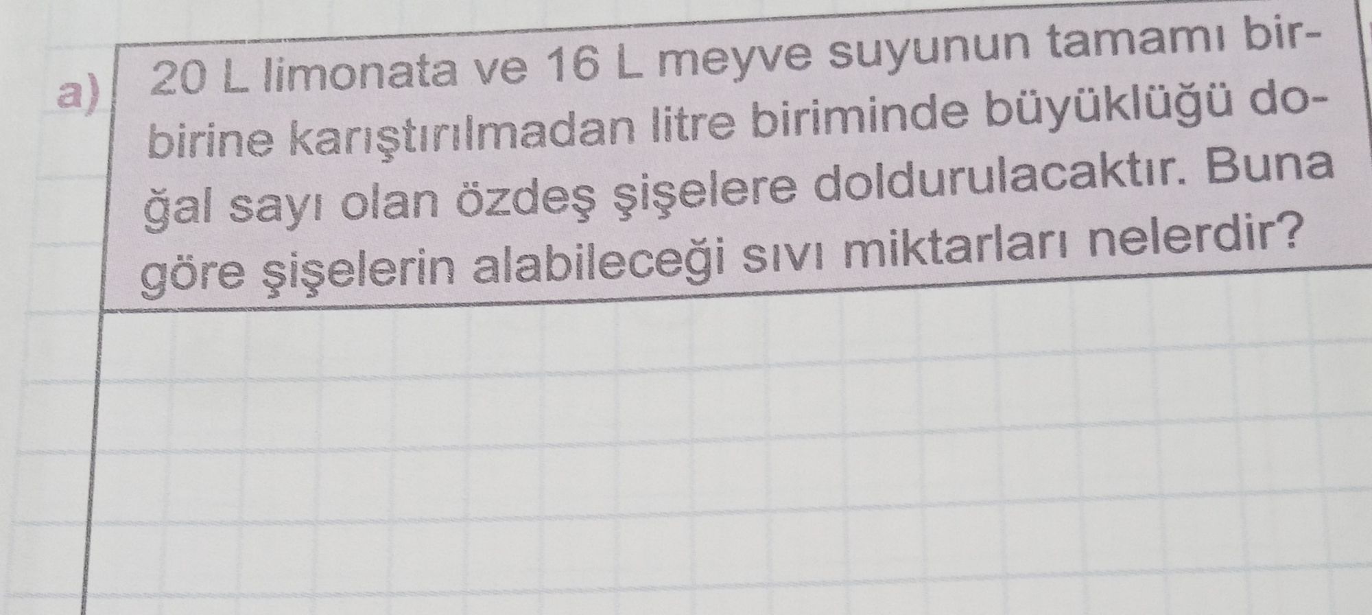 a) 20 L limonata ve 16 L meyve suyunun tamamı birbirine karıştırılmadan litre biriminde büyüklüğü
