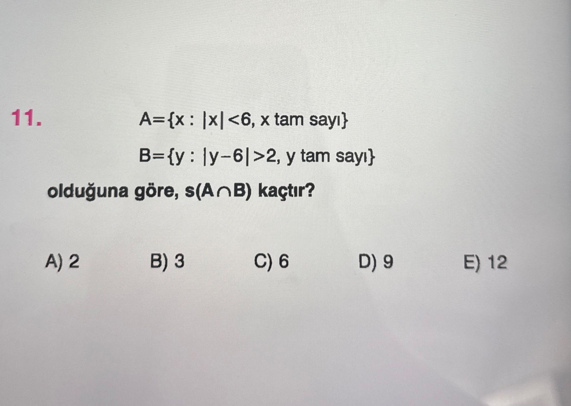 A={x : |x|<6, x tam sayı} B={y : |y−6|>2, y tam sayı} olduğuna göre, s(A∩B) kaçtır?