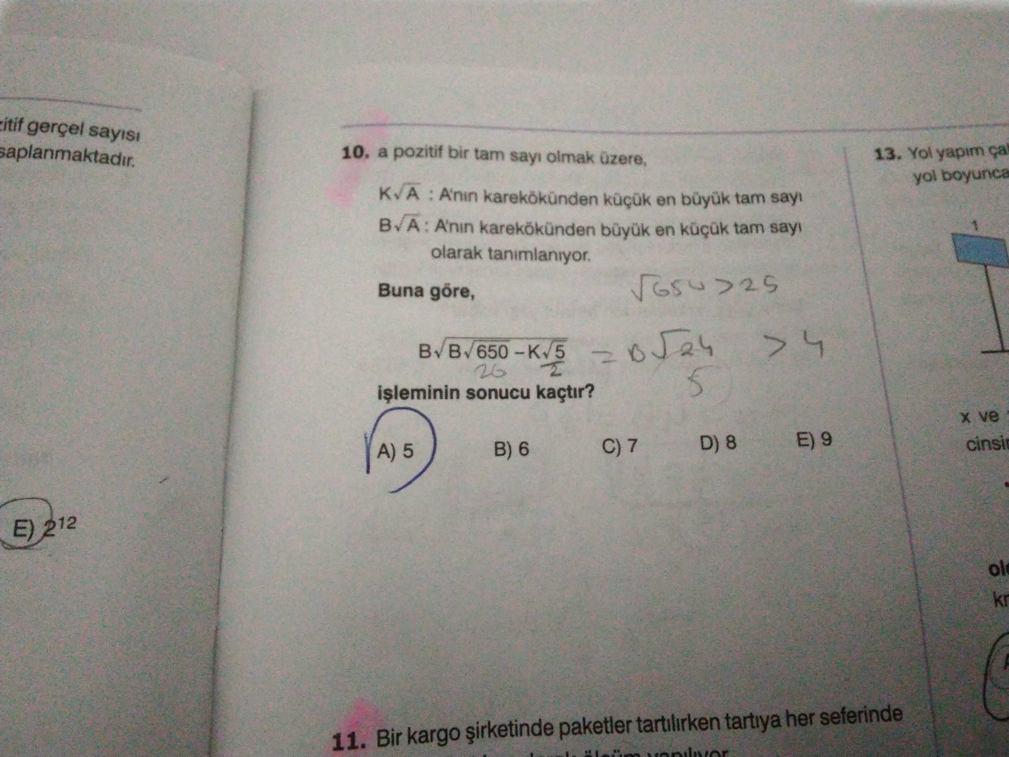 Itif gerçel sayisi 10. a pozitif bir tam olmak üzere, 13. Yol yapim ça yol boyunca en tam sayi A'nin büyuk en tam olarak tanimlaniyor. Buna göre, 2 5 sonucu kaçtir. ve B) 6 A) 5 E) 212 ol kr 11. Bir kargo paketler tartilirken tartiya her seferinde itif gerçel sayisi 10. Bir kargo paketler tartilirken tartiya her seferinde. ?? Model.Question.title