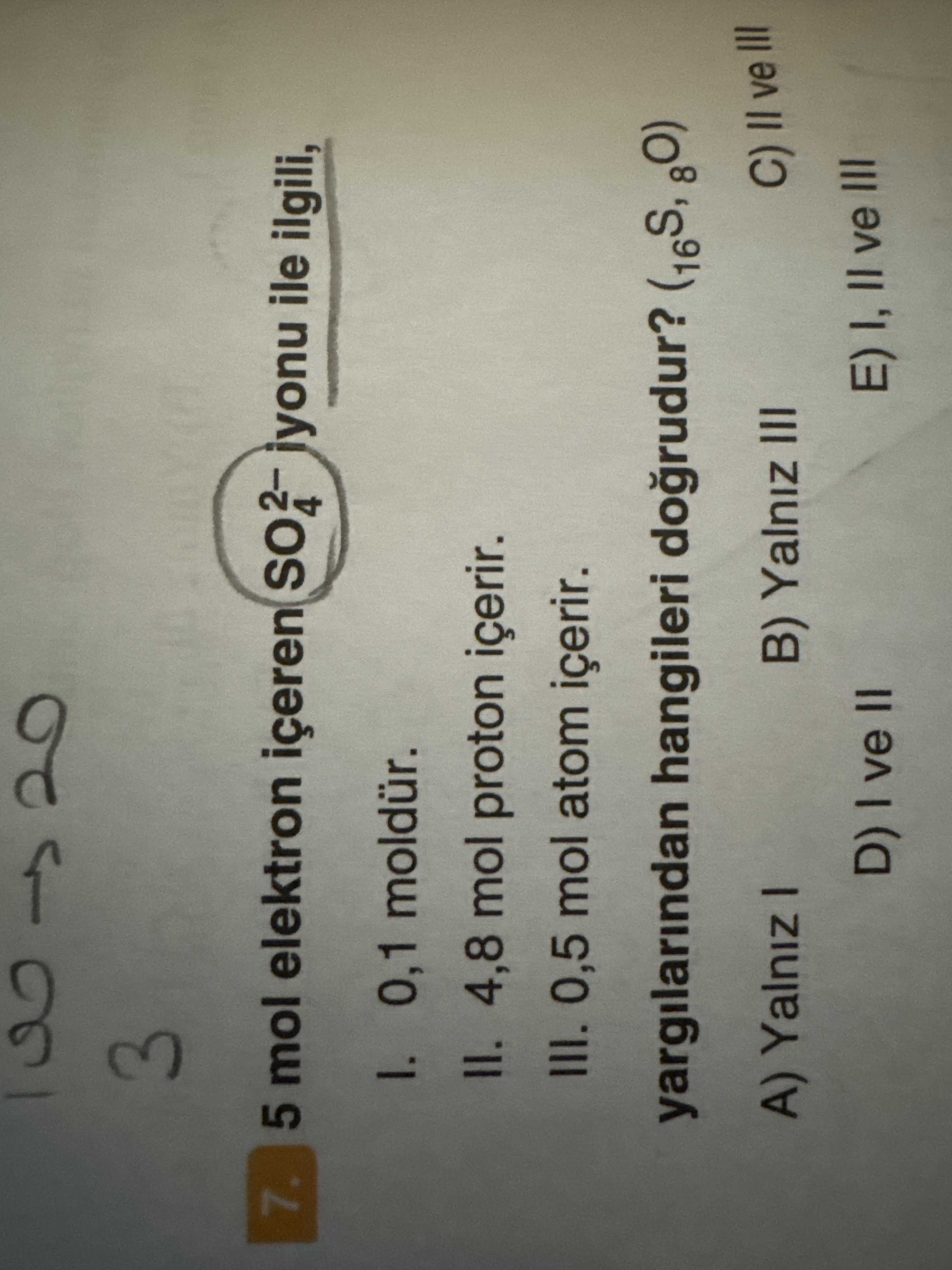 5 mol elektron içeren SO₄²⁻ iyonu ile ilgili, I. 0,1 moldür. II. 4,8 mol proton içerir. III. 0,5 mol