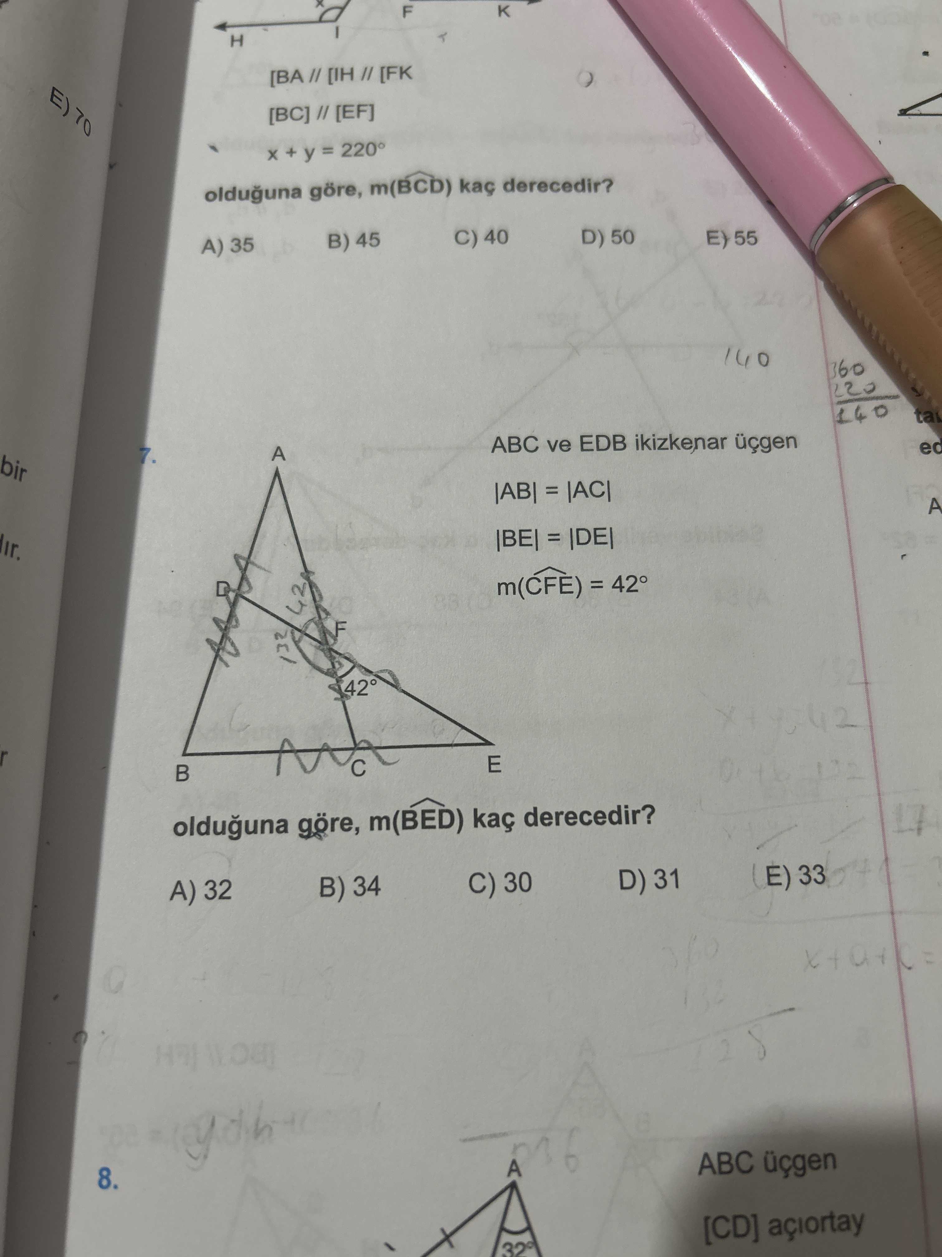 F H [IH [FK [EF] + = 220° olduguna göre, m(BCD) derecedir. C) 40 D) 50 E) 55 B) 45 A) 35 140 360 220 140 ta ABC ve EDB ikizkenar üçgen ed A bir = = 42 132 E olduguna göre, m(BED) kaç derecedir. (E) 33 D) 31 C) 30 B) 34 A) 32 ABC üçgen 8. [CD] 32 F H [IH [FK [EF] + = 220° olduguna göre, m(BCD) derecedir. [CD] 32. ?? Model.Question.title