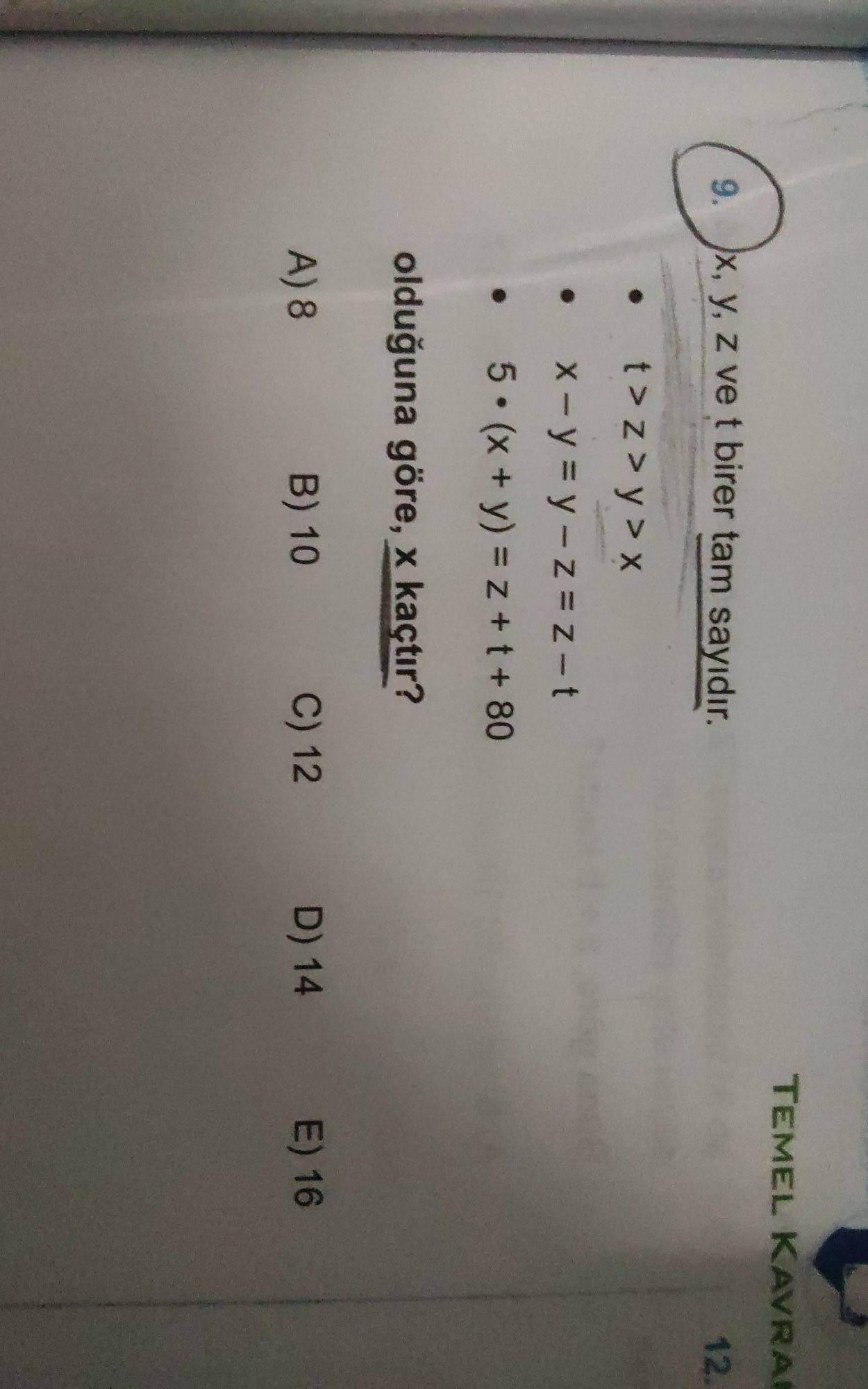 x, y, z ve t birer tam sayıdır. • t > z > y > x • x − y = y − z = z − t • 5 • (x + y) = z + t + 80 olduğuna göre, x kaçtır?