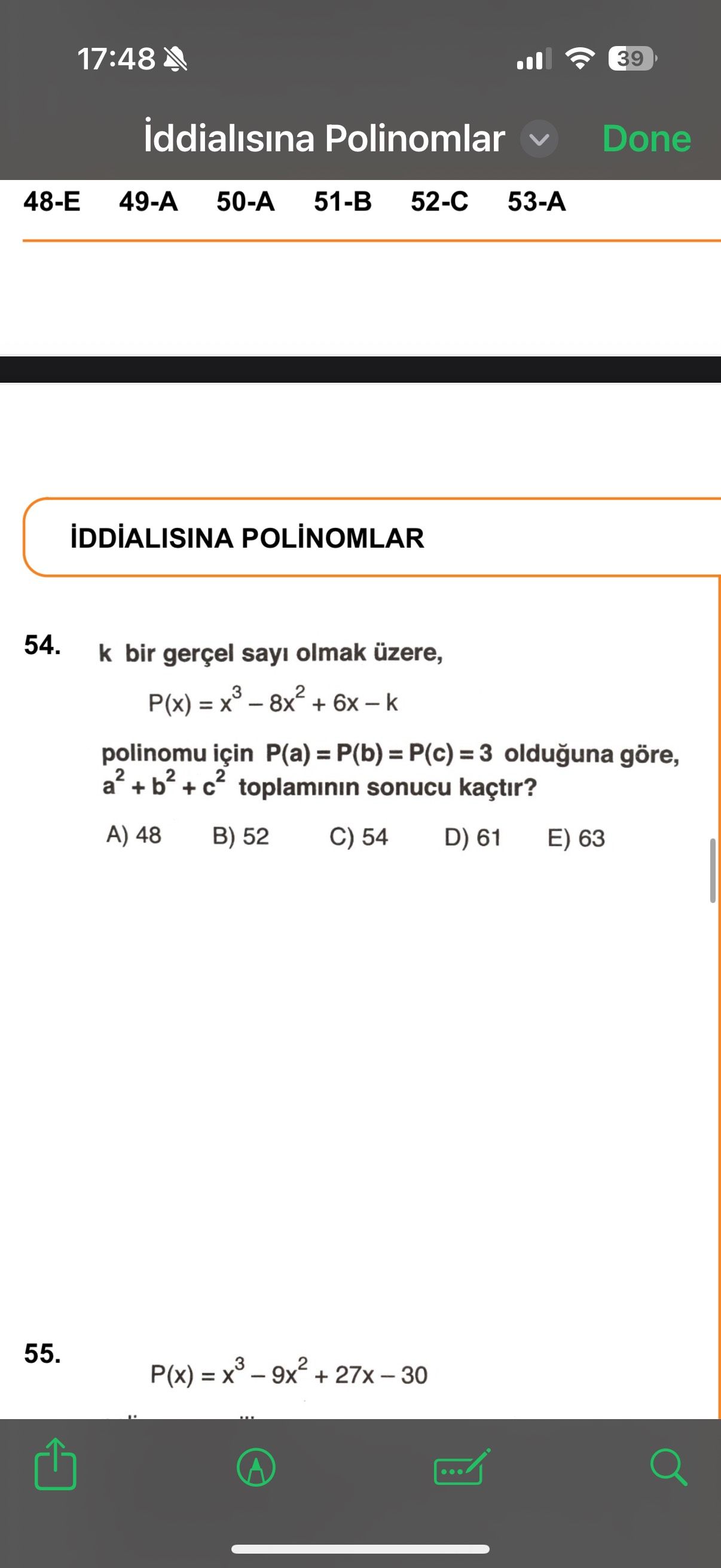 17:48 39 iddialisina Polinomlar Done 51-B 52-C iDDiALISINA 54. k bir gerçel sayi olmak üzere, P(x) + polinomu için P(a) =P(b) olduguna göre, + toplaminin sonucu kaçtir. 48 B) 52 C) 54 D) 61 E) 63 55. P(x) + 27x-30 17:48 39 iddialisina Polinomlar Done 51-B 52-C iDDiALISINA 54. P(x) + 27x-30. ?? Model.Question.title