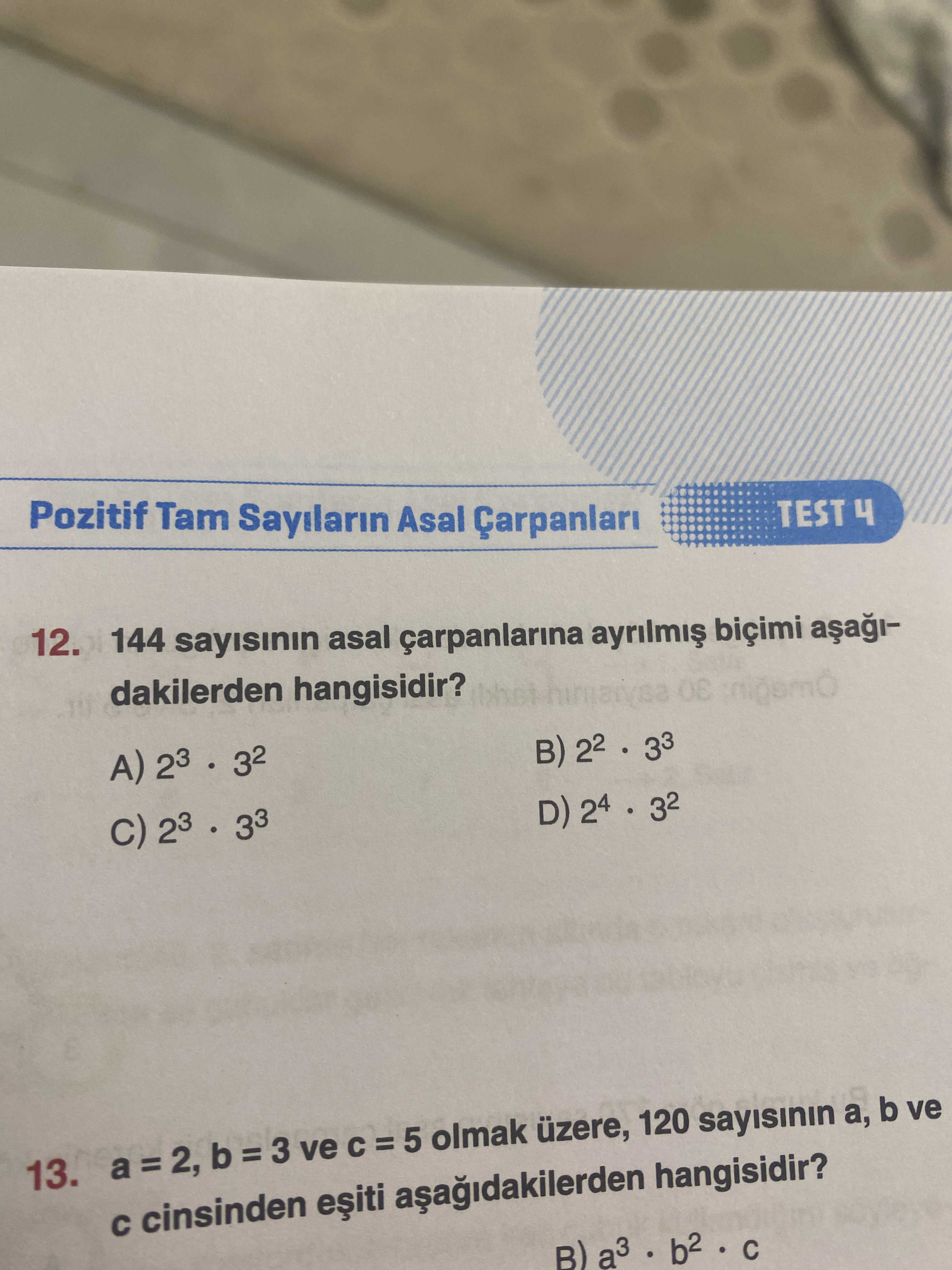 TEST 4 Pozitif Tam Sayilarin Asal Çarpanlari 12. 144 sayisinin asal carpanlarina biçimi dakilerden hangisidir. 22 33 A) 23 32 D) 24 32 23 33 13. a 2, b = 3 ve = 5 olmak üzere, 120 sayisinin b ve cinsinden hangisidir. B) a3 TEST 4 Pozitif Tam Sayilarin Asal Çarpanlari 12. B) a3. ?? Model.Question.title