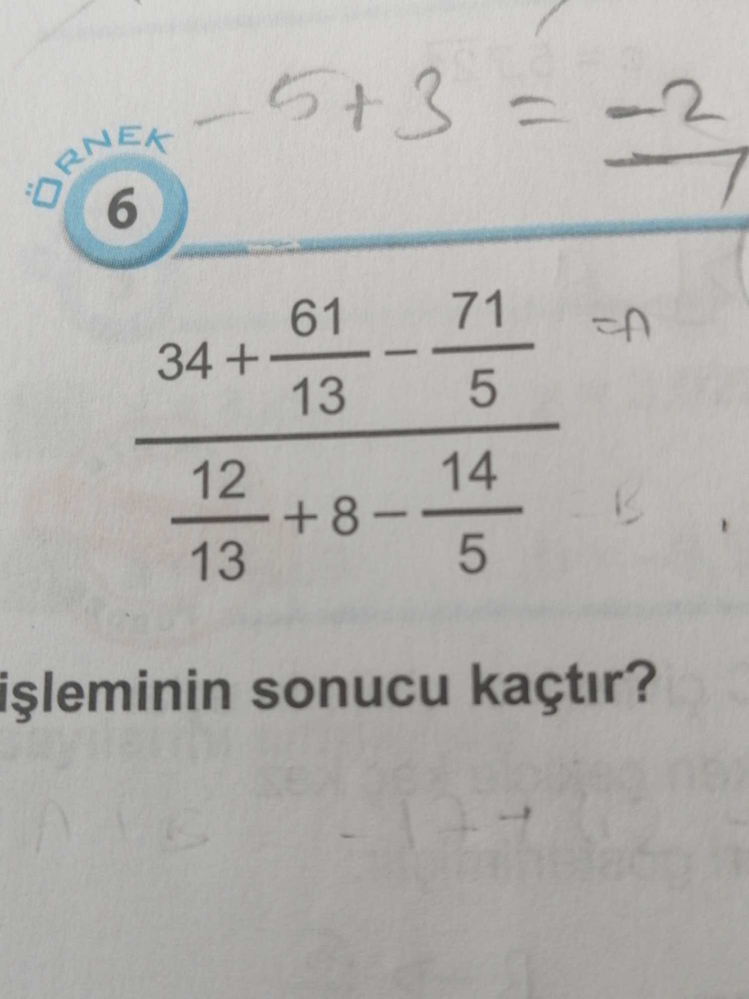 ÖRNEK 6 (34 + 61/13 - 71/5) / (12/13 + 8 - 14/5) işleminin sonucu kaçtır?