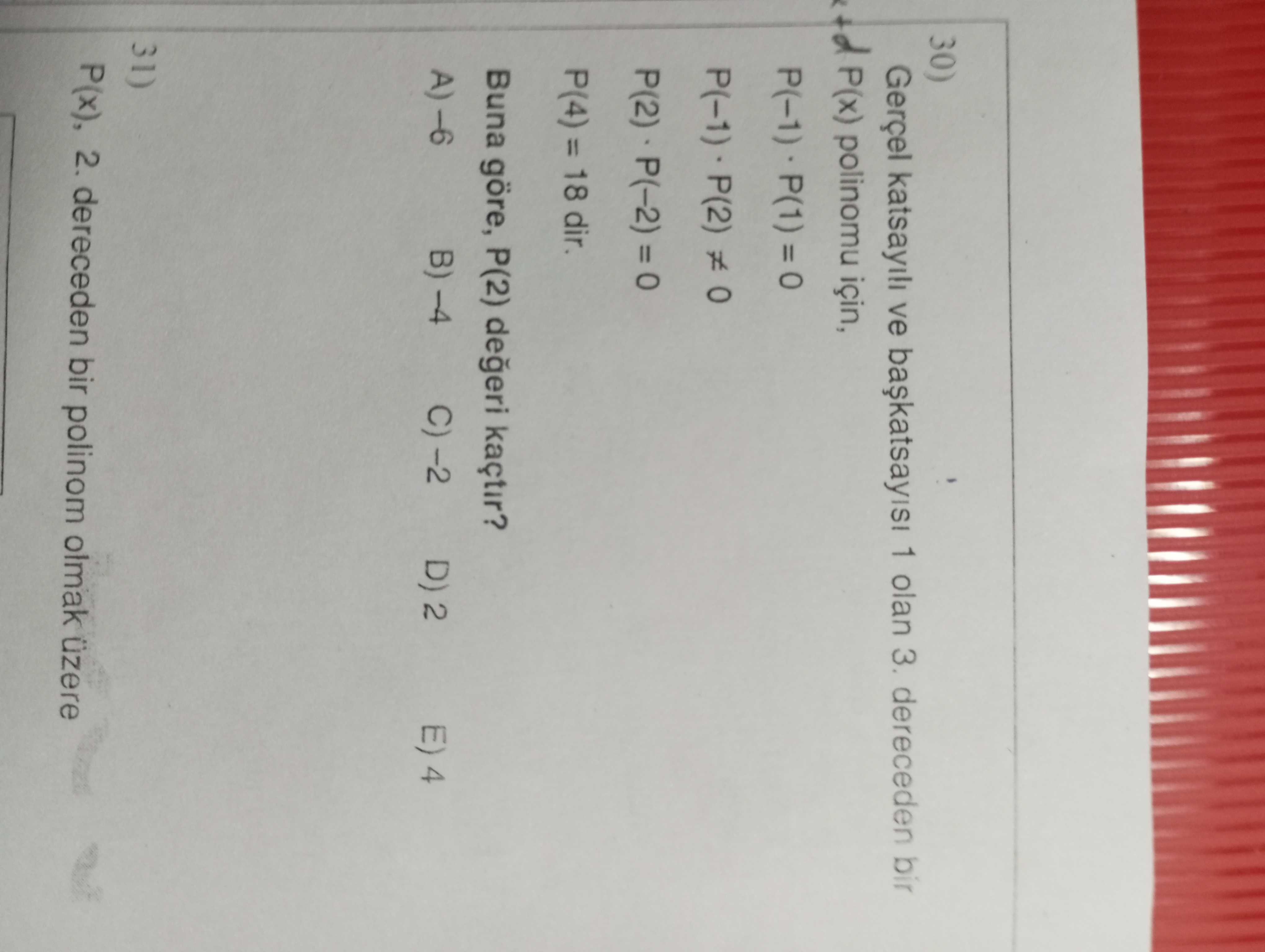 30) Gerçel ve 1 olan 3. dereceden bir P(x) polinomu için, = P(4) = 18 dir. Buna göre, P(2) degeri kaçtir. A) B) E) 4 31) P(x), 2. dereceden bir polinom olmak üzere 30) Gerçel ve 1 olan 3. dereceden bir polinom olmak üzere. ?? Model.Question.title
