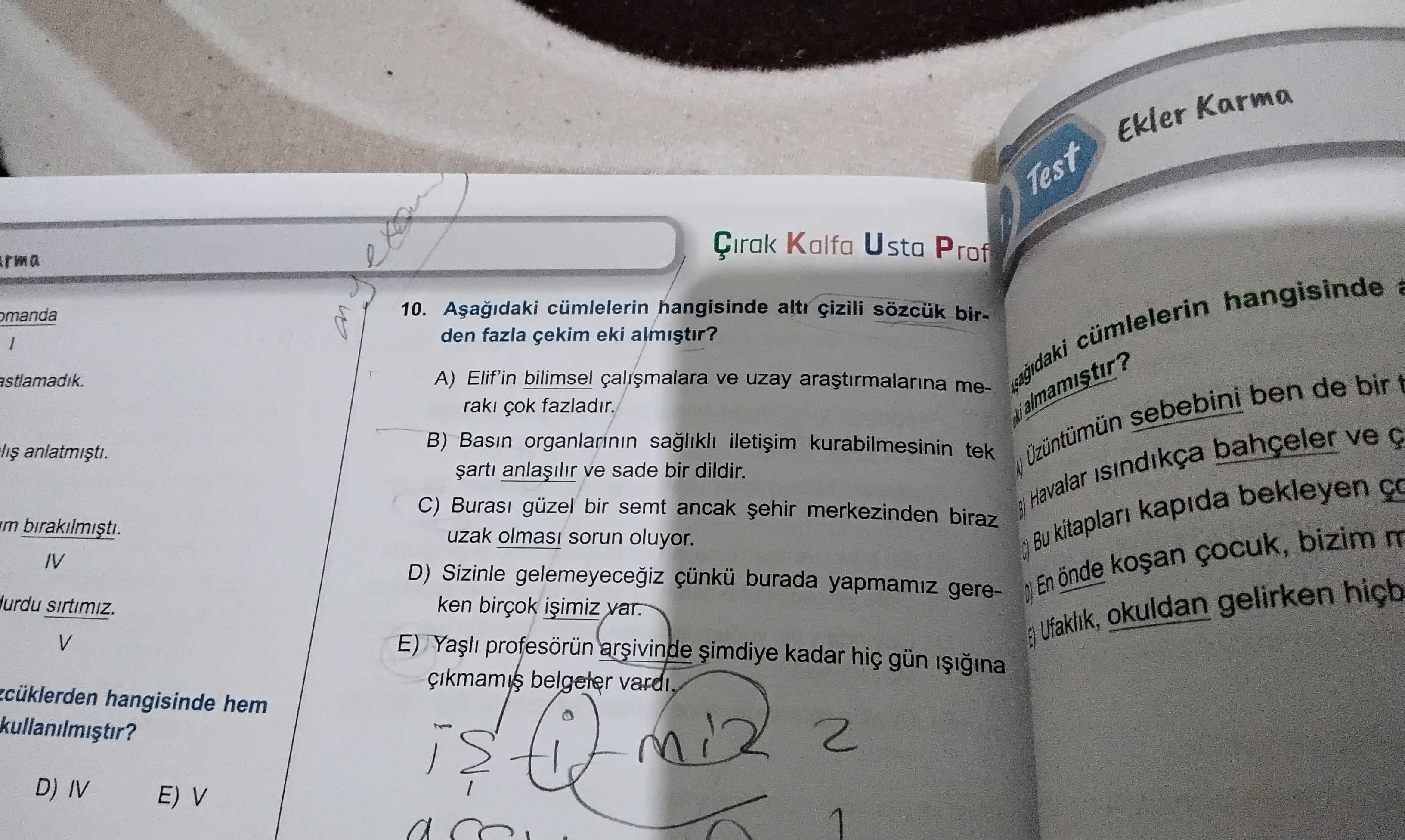 Ekler Karma Test Çirak Kalfa Usta Prof rma hangisinde 10. cümlelerin hangisinde birden fazla çekim eki / astlamadik. A) Elif'in bilimsel ve uzay mefazladir. almamistir. B) Basin kurabilmesinin tek ve sade bir dildir. A) eki sebebini ben de bir C) güzel bir semt ancak merkezinden biraz Havalar ve uzak sorun oluyor. C) Bu kitaplari kapida bekleyen IV D) Sizinle çünkü burada yapmamiz gereD) En önde çocuk, bizim m urdu ken birçok var. E) Ufaklik, okuldan gelirken hiçb V E) profesörün arsivinde kadar gün belgeter hangisinde hem kullanilmistir. D) IV E) V Ekler Karma Test Çirak Kalfa Usta Prof rma hangisinde 10. D) IV E) V. ?? Model.Question.title