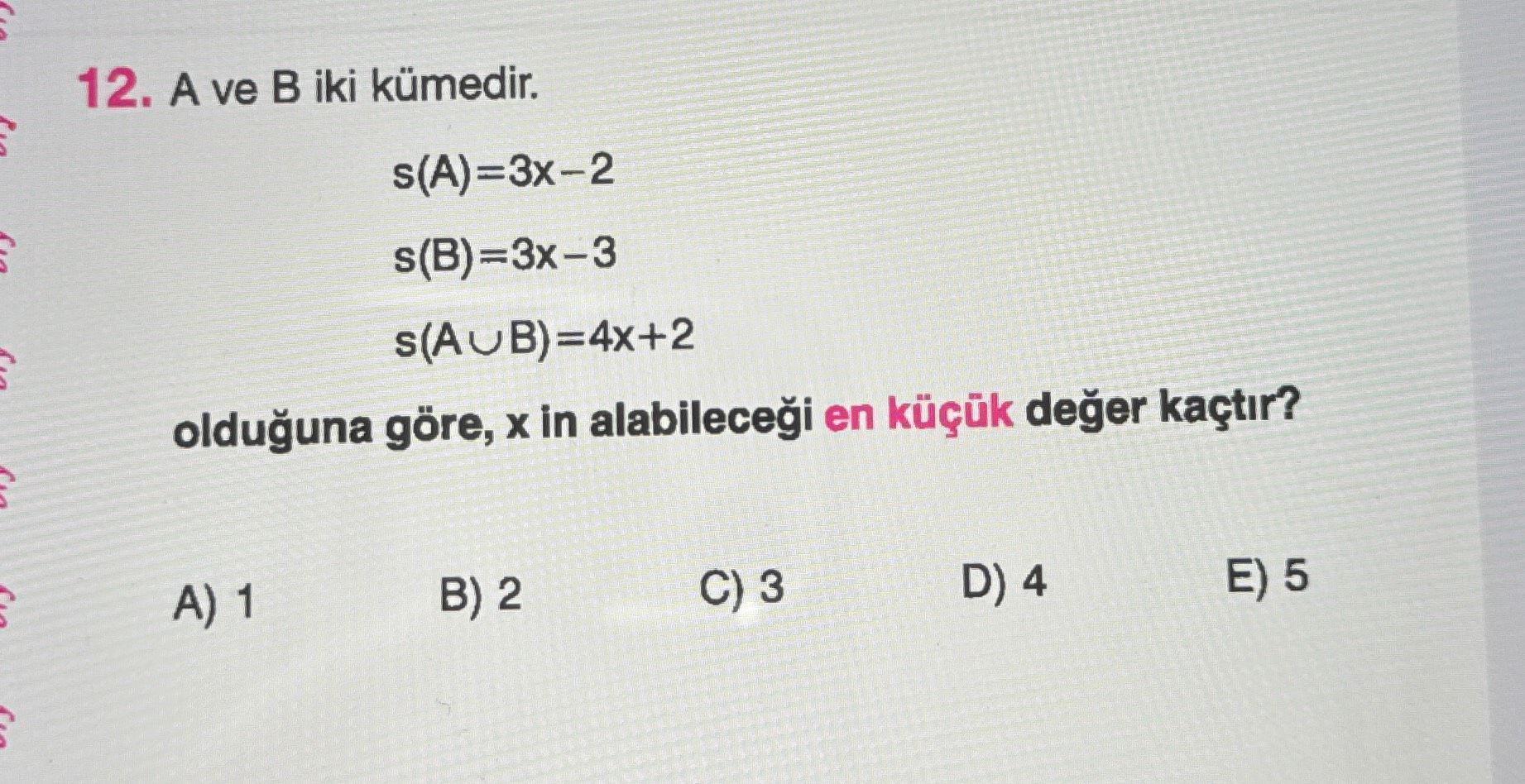 A ve B iki kümedir. s(A)=3x−2 s(B)=3x−3 s(A∪B)=4x+2 olduğuna göre, x in alabileceği en küçük değer