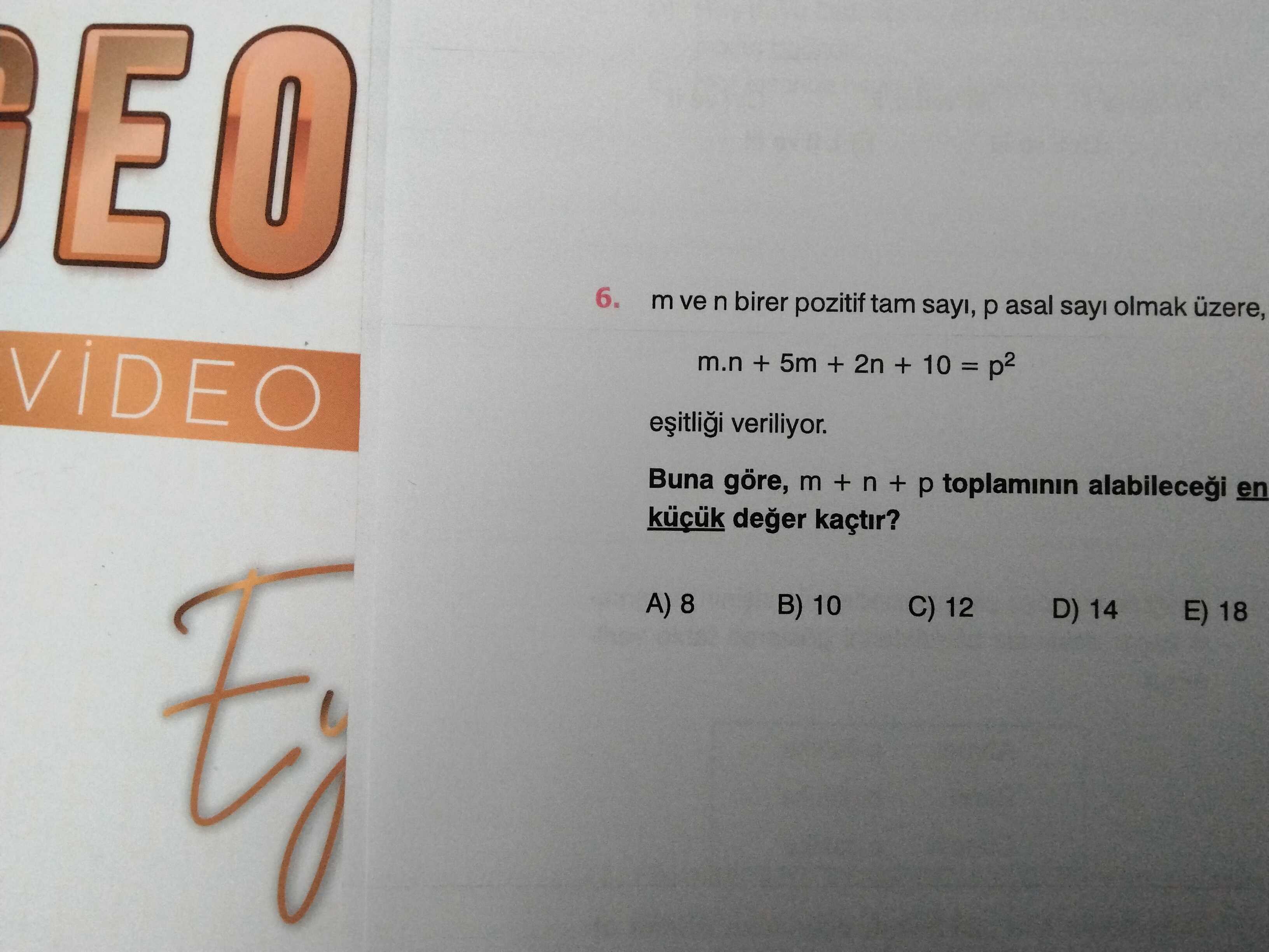 EO 6. m ve birer pozitif tam sayi, p asal olmak üzere, m. n + 5m + 2n + 10 veriliyor. Buna göre, m + n + p toplaminin en deger kaçtir. A) 8 B) 10 C) 12 D) 14 E) 18 EO 6. A) 8 B) 10 C) 12 D) 14 E) 18. ?? Model.Question.title