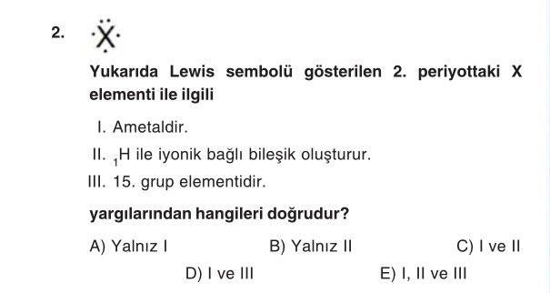 Yukarıda Lewis sembolü gösterilen 2. periyottaki X elementi ile ilgili I. Ametaldir. II. ₁H ile