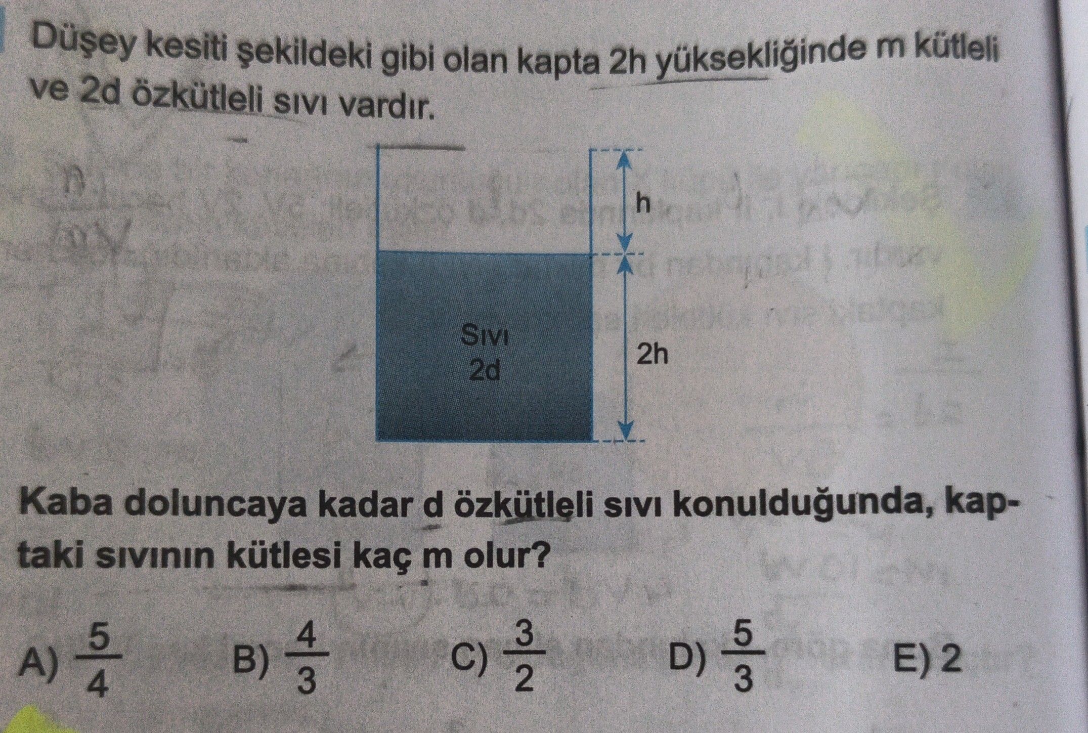 Düşey kesiti şekildeki gibi olan kapta 2h yüksekliğinde m kütleli ve 2d özkütleli sıvı vardır. Kaba