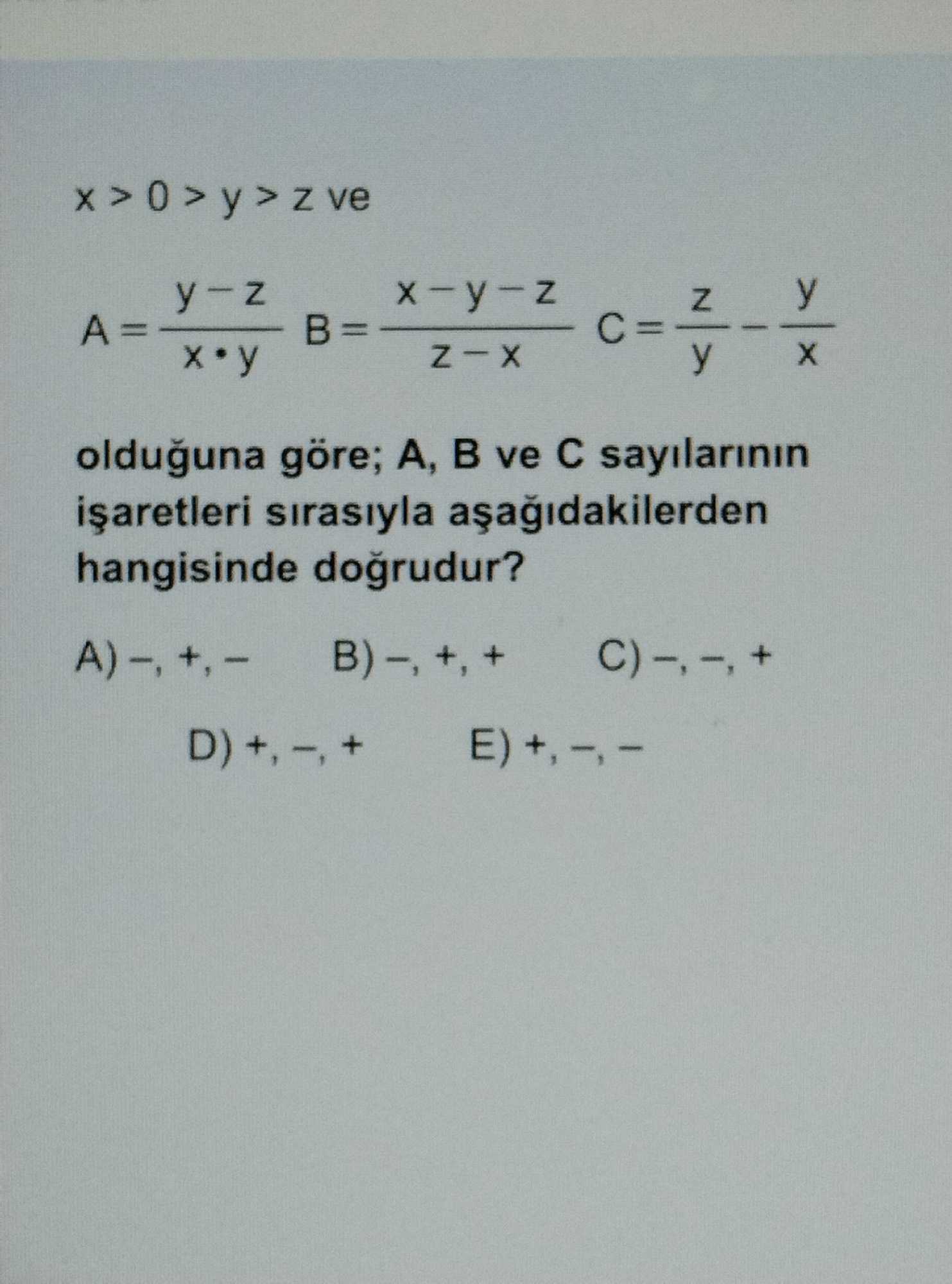 x > 0 > y > z ve A = (y − z) / (x • y) B = (x − y − z) / (z − x) C = z/y − y/x olduğuna göre; A, B