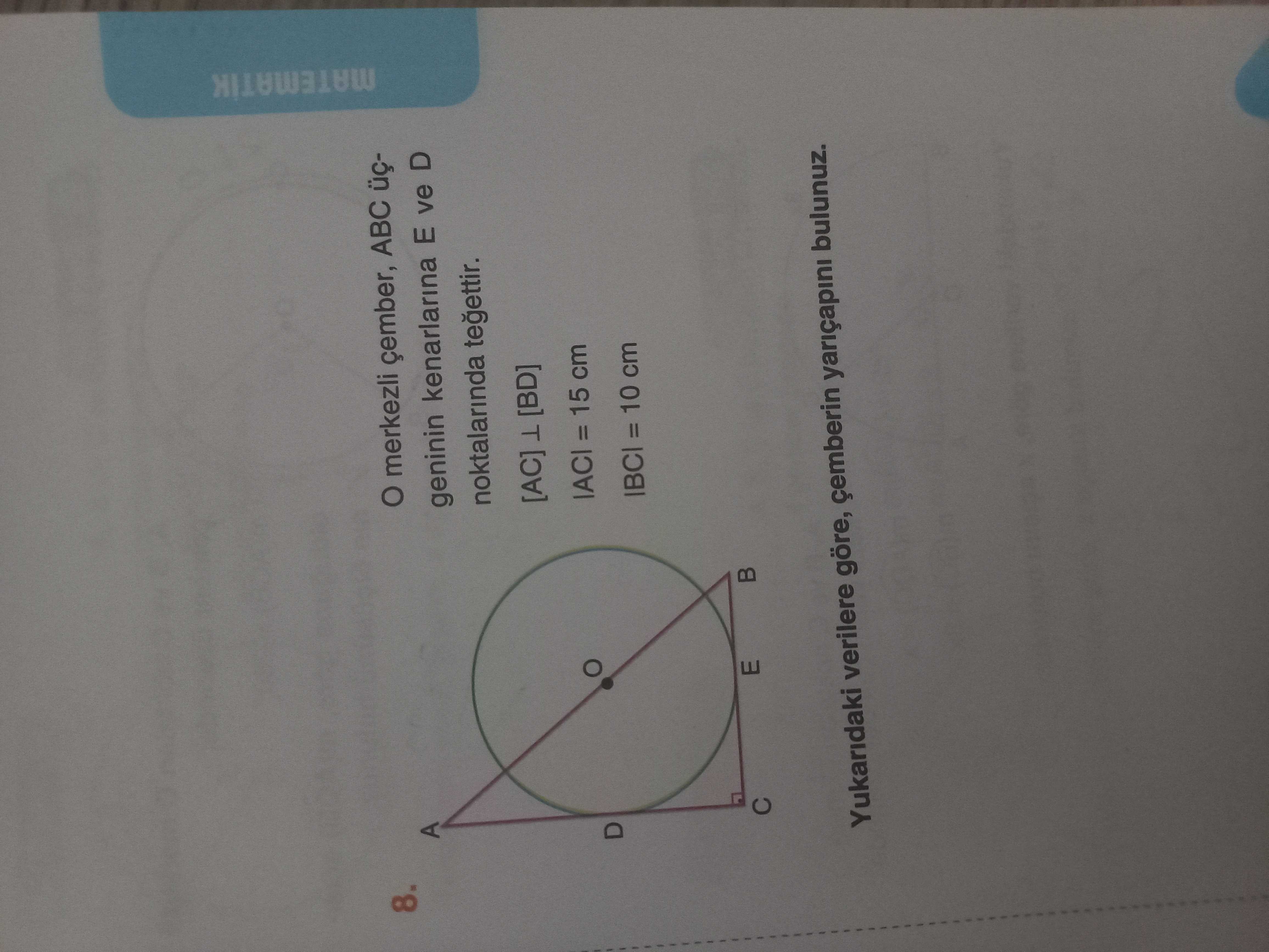 8. merkezli ABC A MATEMATIK geninin kenarlarina E ve D noktalarinda [AC] [BD] IACI = 15 cm D IBCI = 10 cm E Yukaridaki verilere göre, çemberin yariçapini bulunuz. ?? Model.Question.title