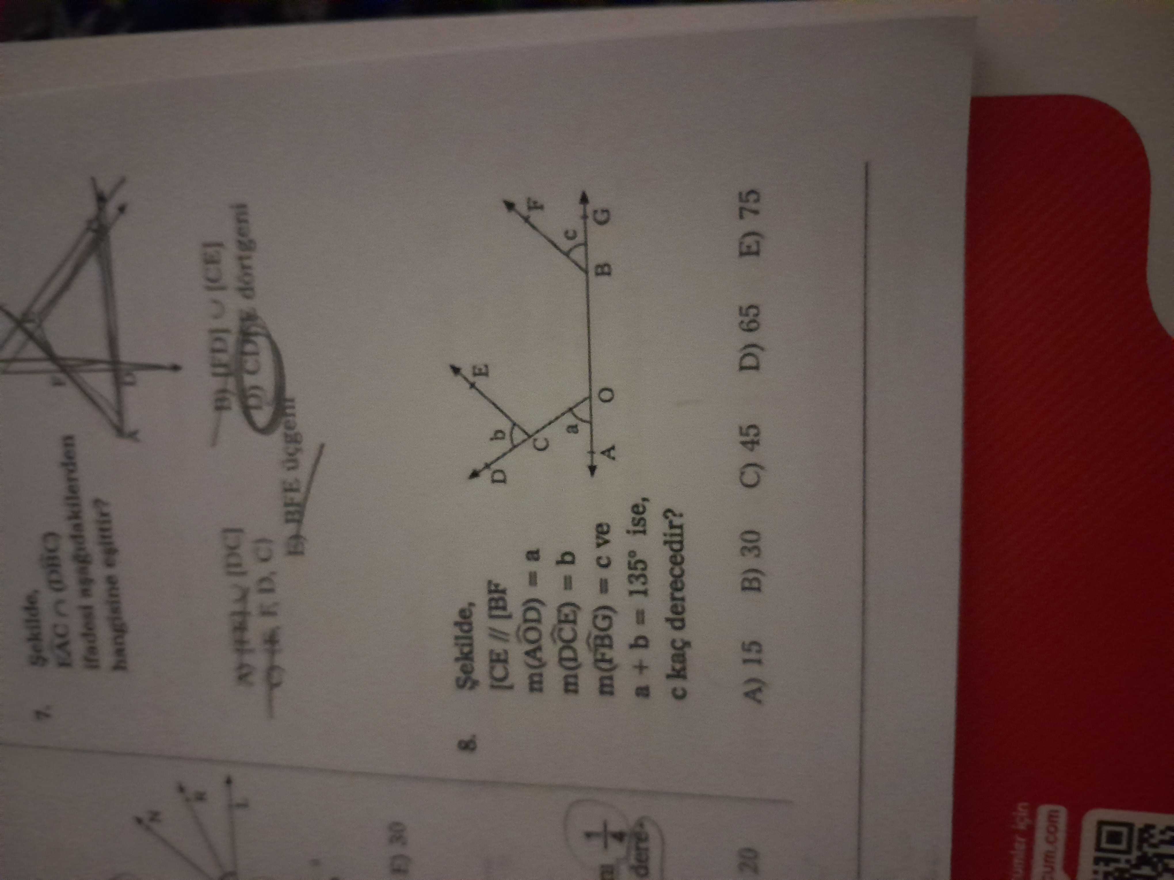 Sekilde, EAC hangisine C) 30 8. E [BF D b m(AOD) =a m(DCE) с a m(FBG) ve G A + 135 ise, kaç derecedir. 15 B) 30 C) 45 D) 65 E) 75 20 umler icin Sekilde, EAC hangisine C) 30 8. 15 B) 30 C) 45 D) 65 E) 75 20 umler icin. ?? Model.Question.title