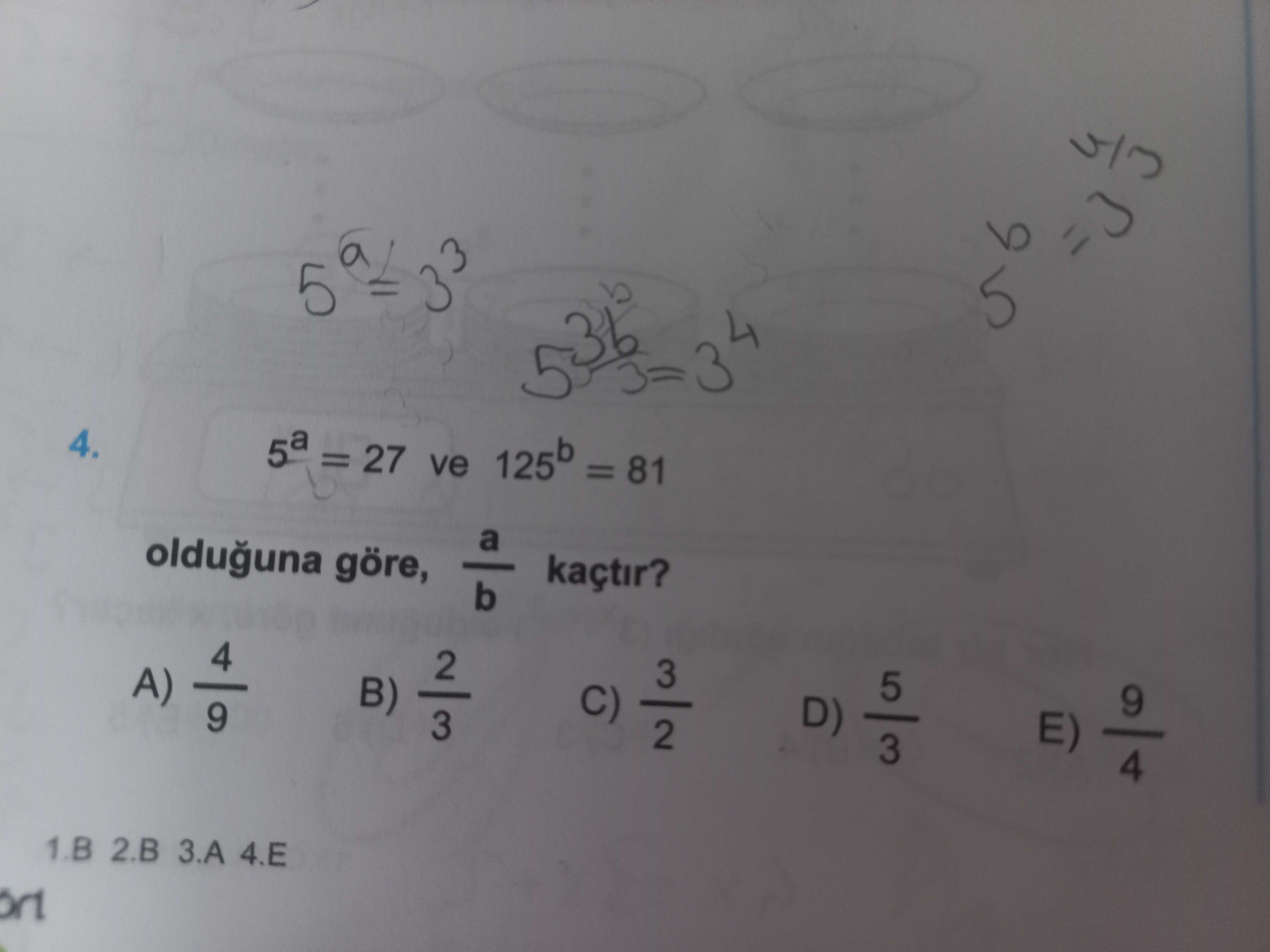 B 3 4. 5a = 27 ve 125b = 81 a olduguna göre, kaçtir. b 4 A) B) 2 3 C) 2 3 5 9 D) E) 3 4 2. B 3. A 4. E b 3 4. E. ?? Model.Question.title
