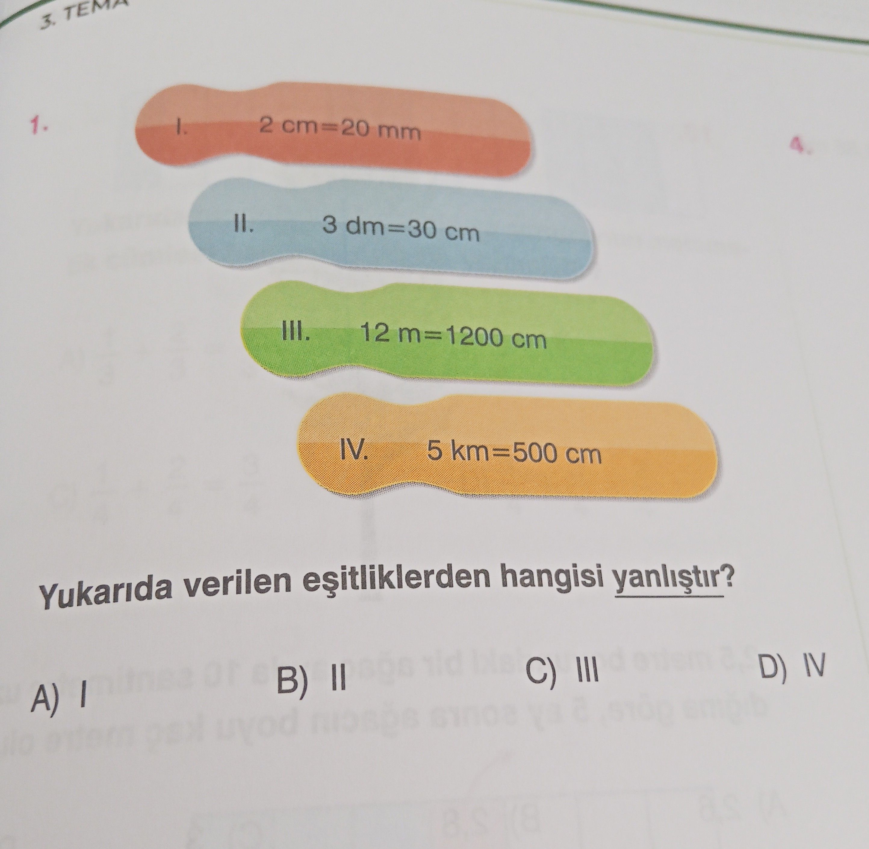 I. 2 cm=20 mm II. 3 dm=30 cm III. 12 m=1200 cm IV. 5 km=500 cm Yukarıda verilen eşitliklerden