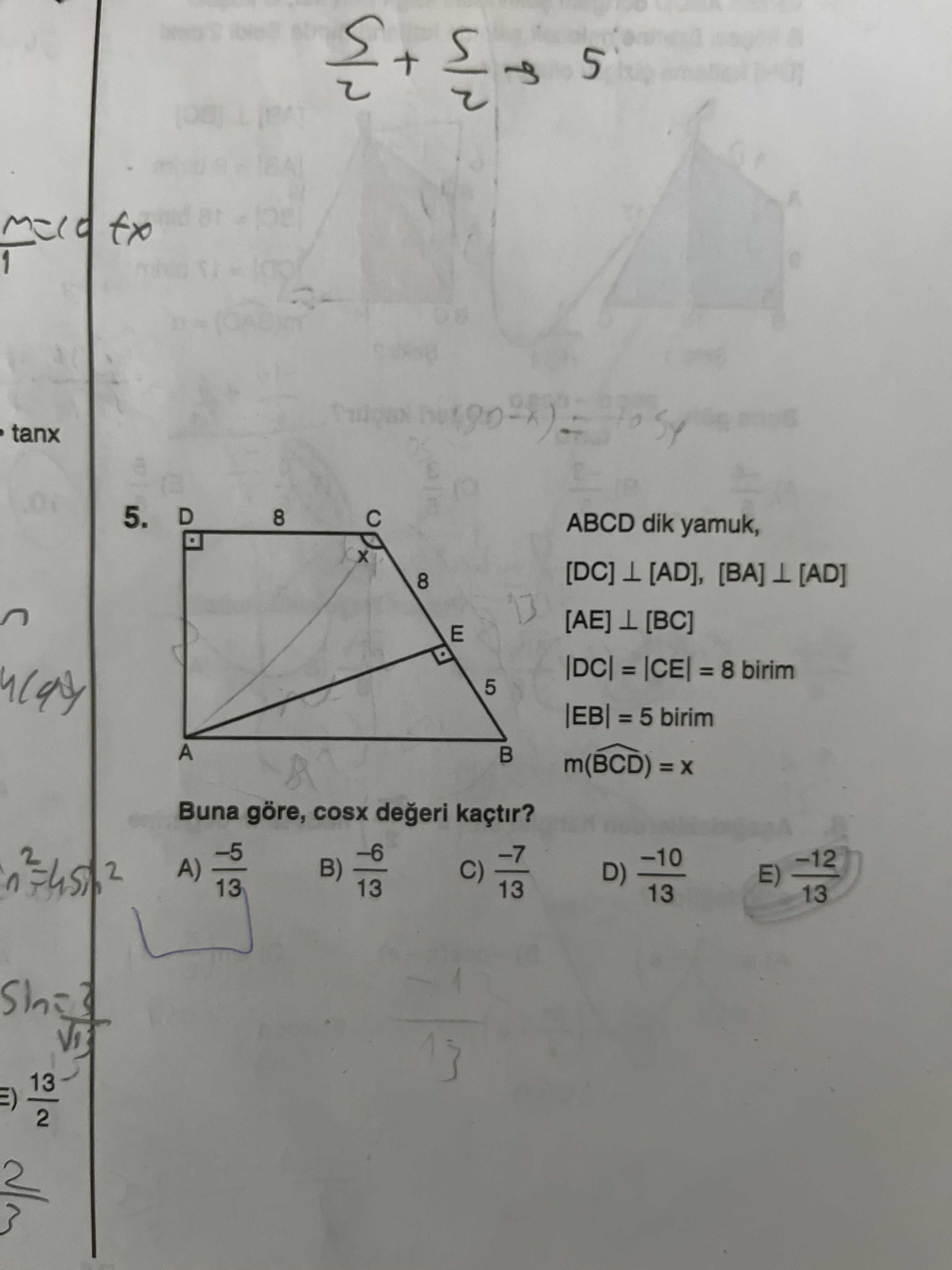 ABCD dik yamuk, [DC] ⊥ [AD], [BA] ⊥ [AD] [AE] ⊥ [BC] |DC| = |CE| = 8 birim |EB| = 5 birim m(B̂CD) =