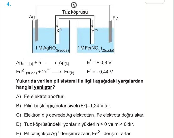 Ag⁺(suda) + e⁻ ⟶ Ag(k) E° = + 0,8 V Fe²⁺(suda) + 2e⁻ ⟶ Fe(k) E° = - 0,44 V Yukarıda verilen pil