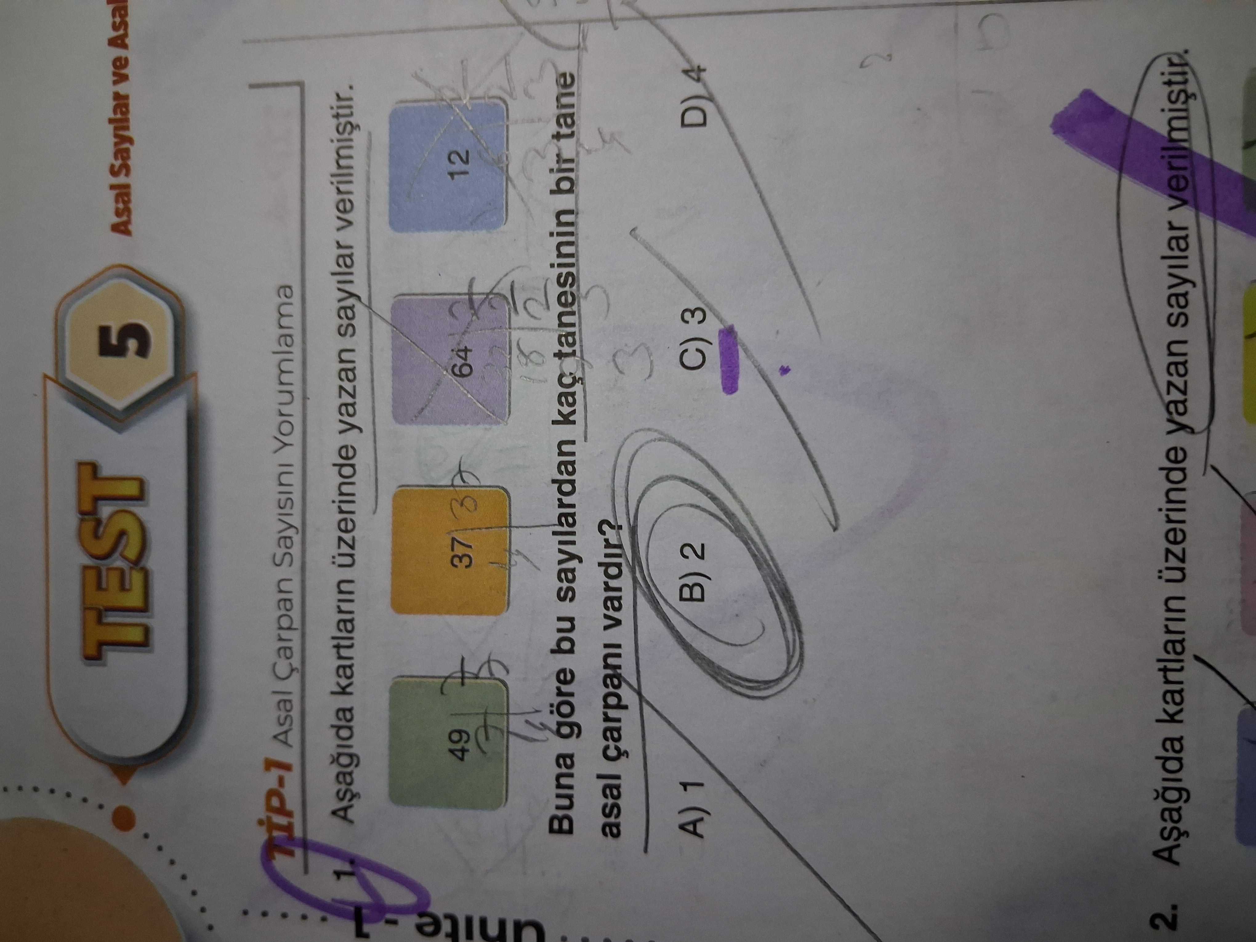 TEST 5 Asal Sayilar ve Asal Çarpan Sayisini Yorumlama L kartlarin üzerinde yazan sayilar 12 49 37 3 64 Buna göre bu sayilardan tanesinin bir tane asal çarpani vardir. A) 1 B) 2 D) 4 C) 3 2. kartlarin üzerinde yazan sayilar TEST 5 Asal Sayilar ve Asal Çarpan Sayisini Yorumlama L kartlarin üzerinde yazan sayilar 12 49 37 3 64 Buna göre bu sayilardan tanesinin bir tane asal çarpani vardir. kartlarin üzerinde yazan sayilar. ?? Model.Question.title