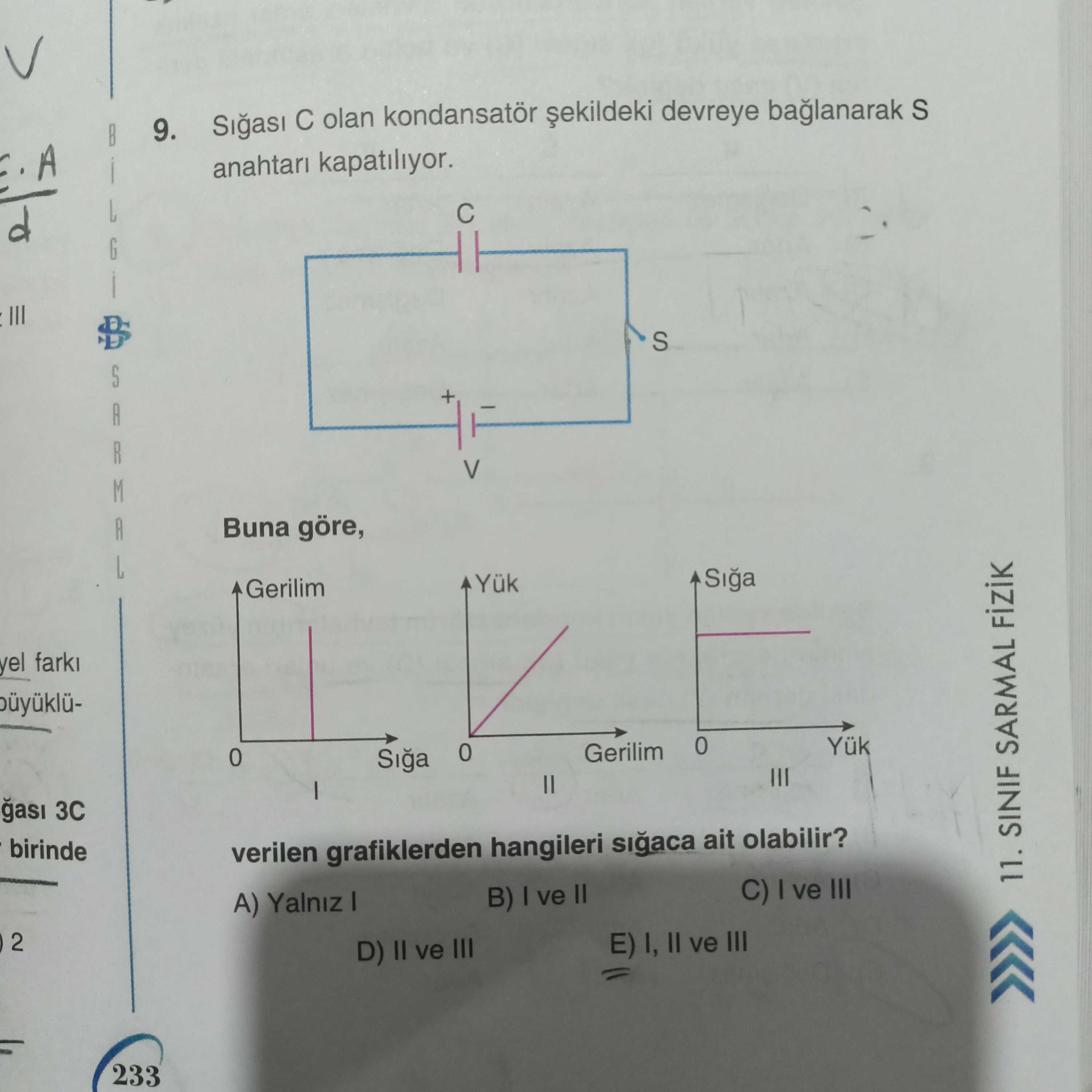9. olan devreye baglanarak S A anahtari kapatiliyor. d G S + A M R A V Buna göre, Yük Siga Gerilim yel 0 Gerilim 0 Siga III 3C birinde verilen grafiklerden hangileri sigaca ait olabilir. C) ve III B) ve 11. SINIF SARMAL A) Yalniz 2 I, ve III D) II ve III 233 9. SINIF SARMAL A) Yalniz 2 I, ve III D) II ve III 233. ?? Model.Question.title