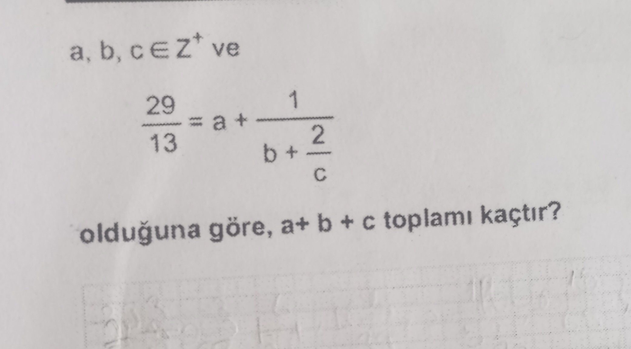 a, b, c ∈ Z⁺ ve 29/13 = a + 1/(b + 2/c) olduğuna göre, a+ b + c toplamı kaçtır?