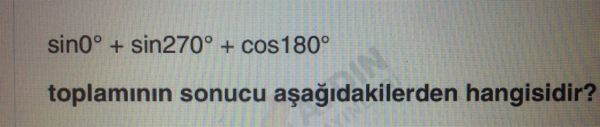 sin0° + sin270° + cos180° toplamının sonucu aşağıdakilerden hangisidir?