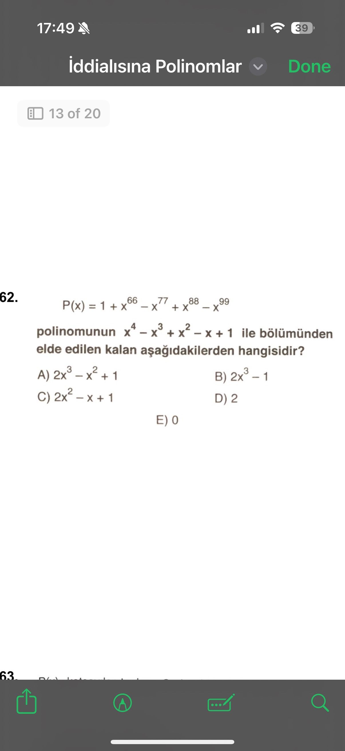 17:49 39 iddialisina Polinomlar Done 13 of 20 62. P(x) = 1 + 66 77 88 99 polinomunun 1 ile bölümünden elde edilen kalan hangisidir. A) + 1 B) D) 2 E) 0 63 17:49 39 iddialisina Polinomlar Done 13 of 20 62. A) + 1 B) D) 2 E) 0 63. ?? Model.Question.title