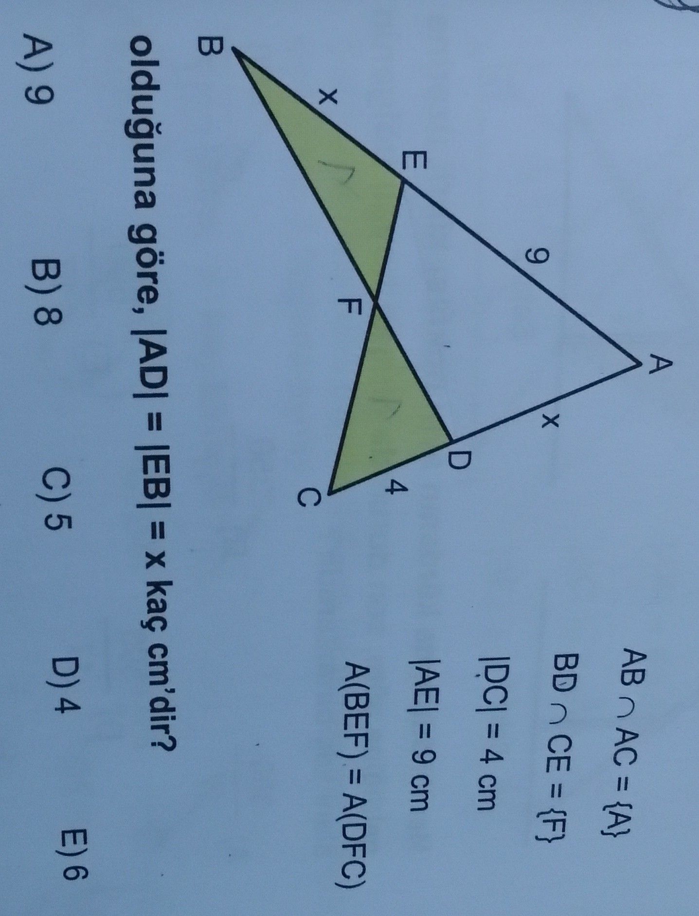 AB ∩ AC = {A} BD ∩ CE = {F} |DC| = 4 cm |AE| = 9 cm A(BEF) = A(DFC) olduğuna göre, |AD| = |EB| = x