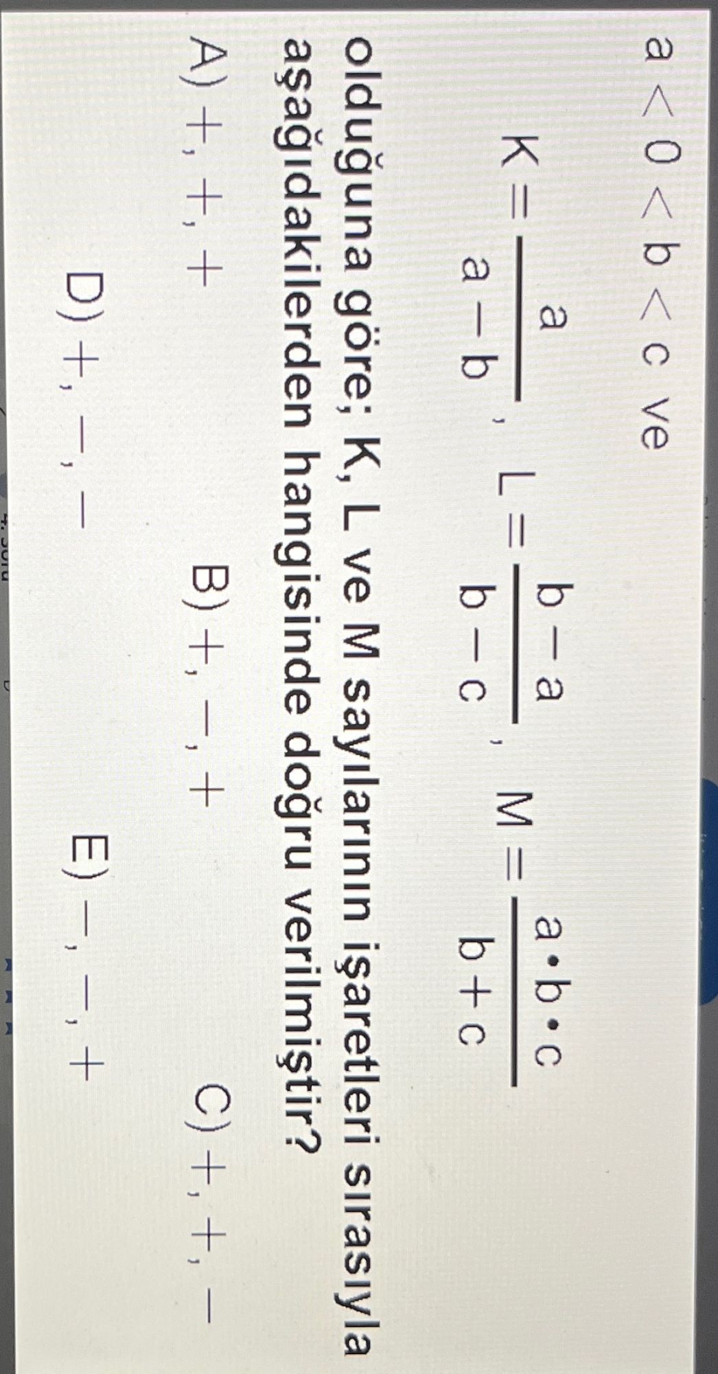 a < 0 < b < c ve K = a / (a - b), L = (b - a) / (b - c), M = (a · b · c) / (b + c) olduğuna göre; K