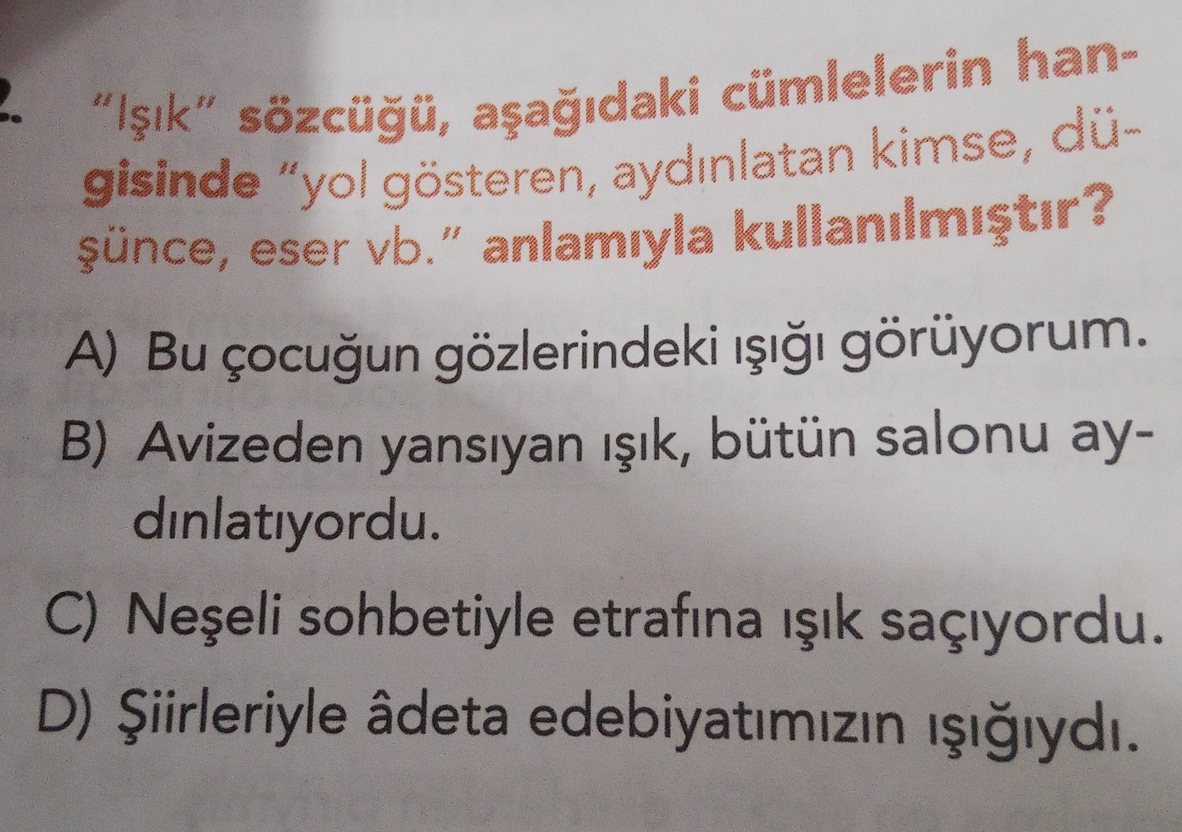 "Işık" sözcüğü, aşağıdaki cümlelerin hangisinde "yol gösteren, aydınlatan kimse, düşünce, eser vb."
