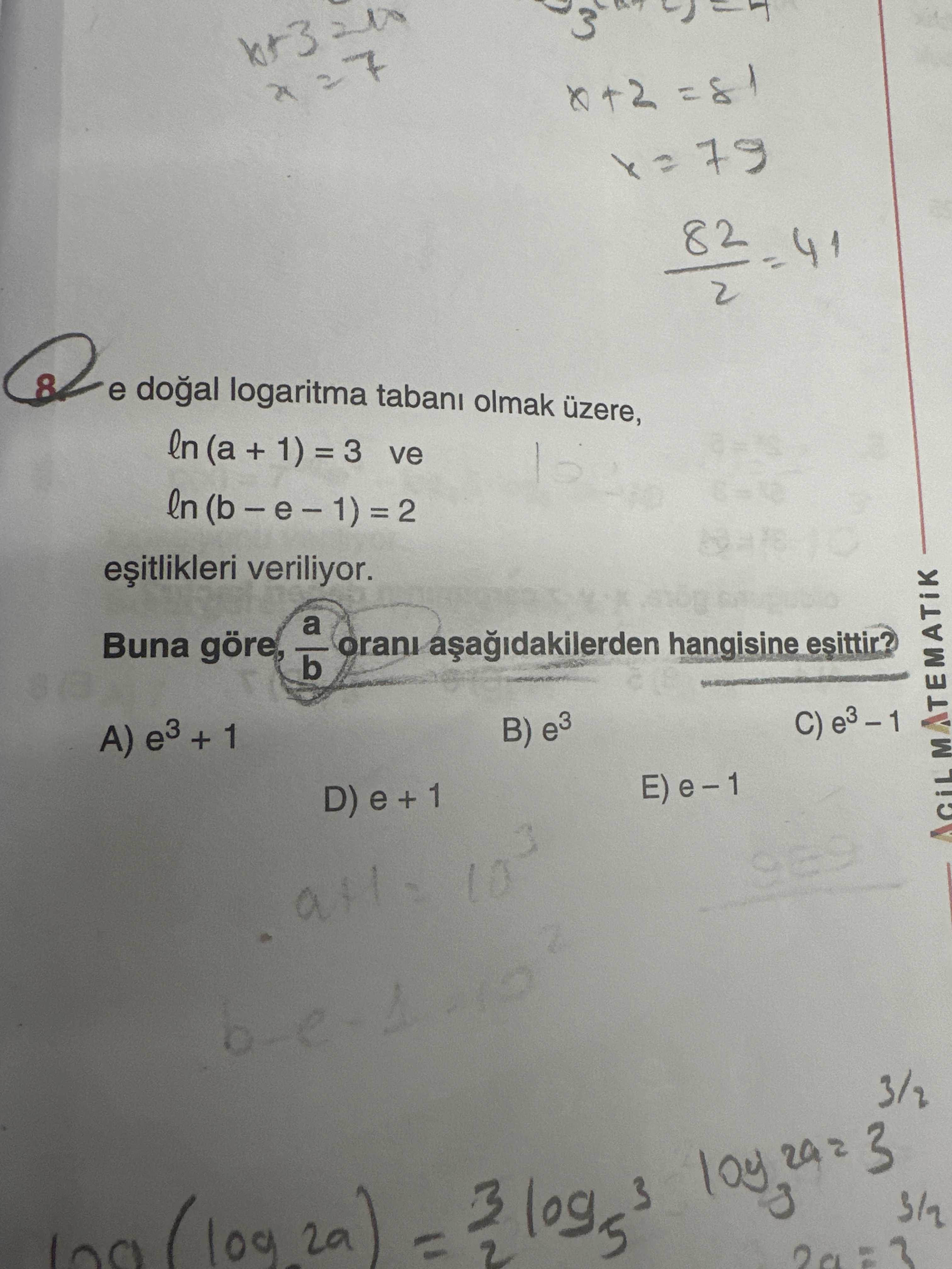 8 e logaritma tabani olmak üzere, ln (a + 1) ve veriliyor. a orani hangisine esittir. Buna göre, b C) B) e3 A) e3 + 1 E) 3/2 8 e logaritma tabani olmak üzere, ln (a + 1) ve veriliyor. Buna göre, b C) B) e3 A) e3 + 1 E) 3/2. ?? Model.Question.title