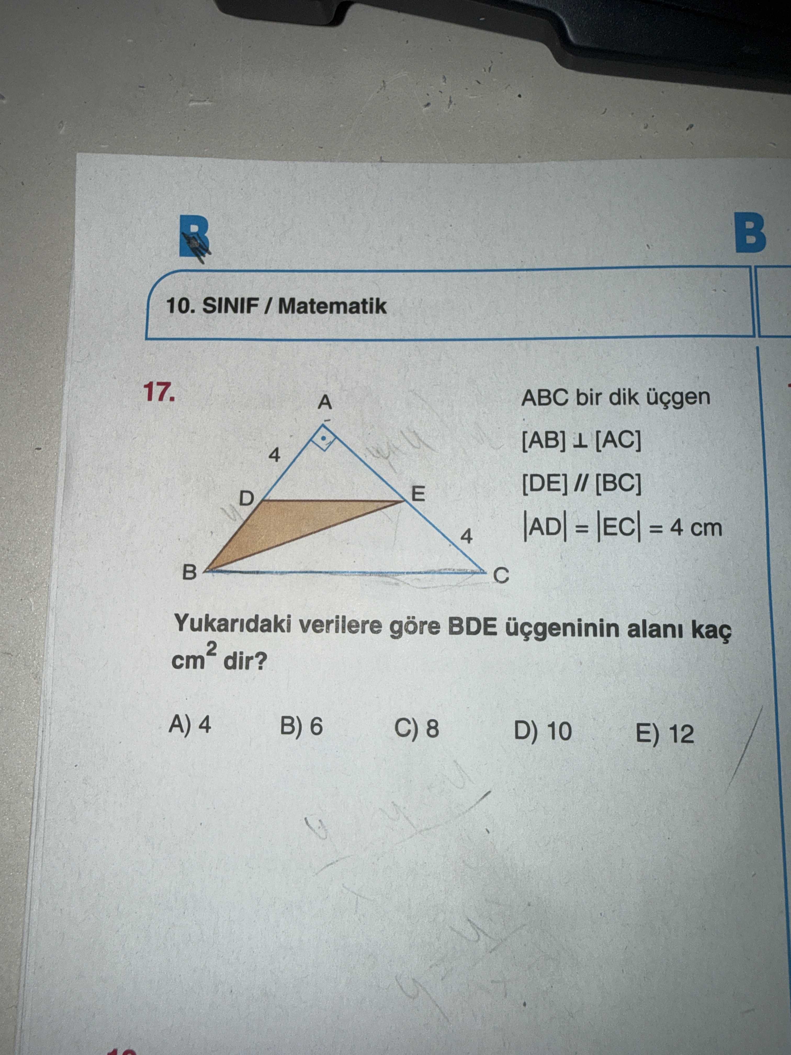 ABC bir dik üçgen [AB] ⊥ [AC] [DE] // [BC] |AD| = |EC| = 4 cm Yukarıdaki verilere göre BDE üçgeninin