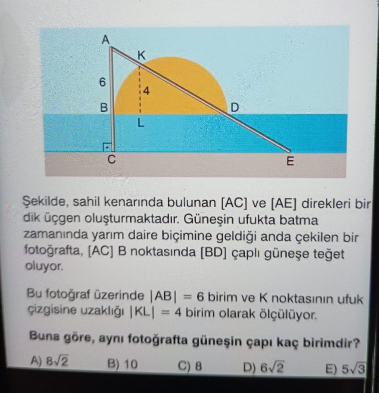 Şekilde, sahil kenarında bulunan [AC] ve [AE] direkleri bir dik üçgen oluşturmaktadır. Güneşin